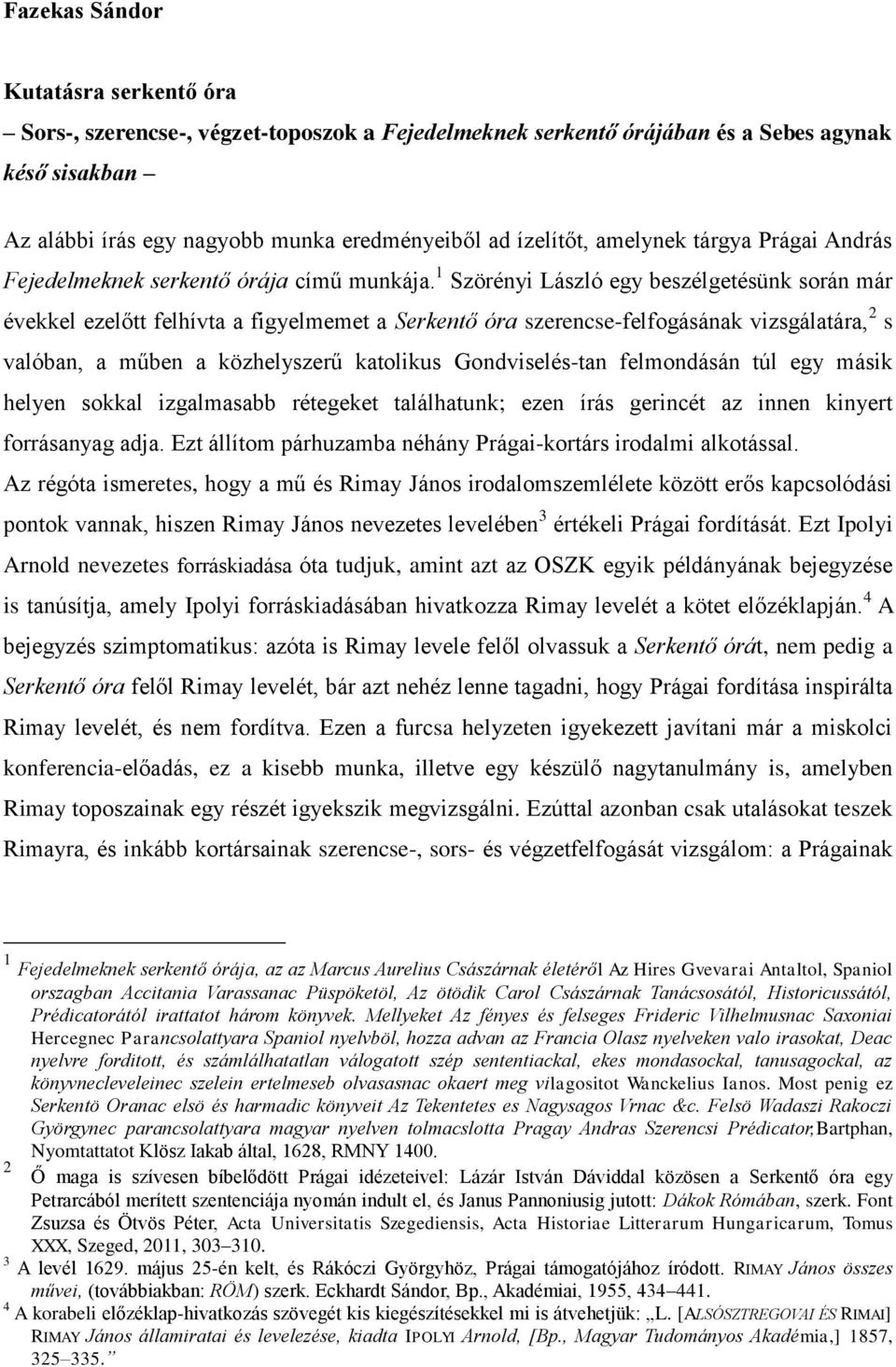 1 Szörényi László egy beszélgetésünk során már évekkel ezelőtt felhívta a figyelmemet a Serkentő óra szerencse-felfogásának vizsgálatára, 2 s valóban, a műben a közhelyszerű katolikus Gondviselés-tan