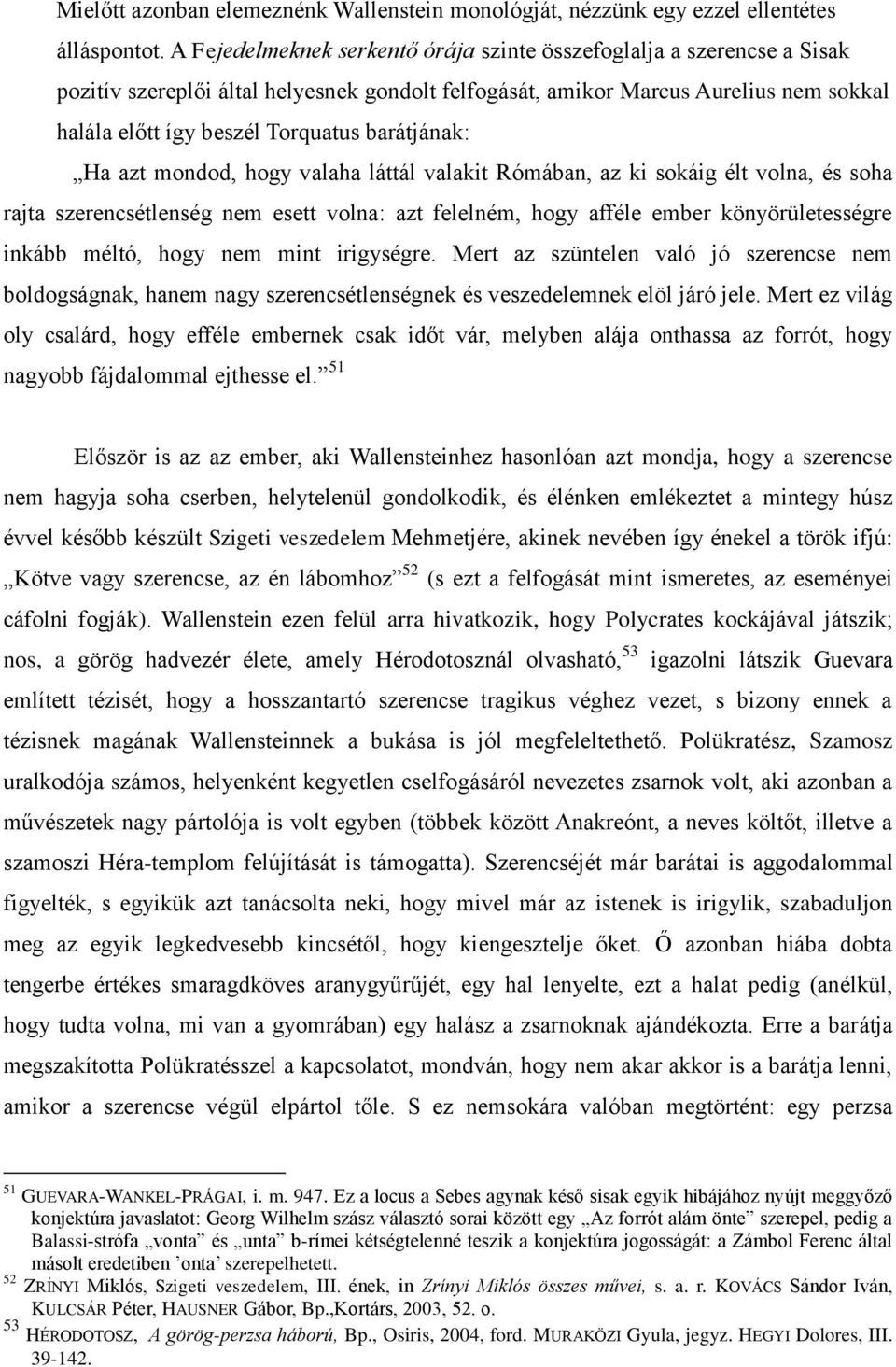 barátjának: Ha azt mondod, hogy valaha láttál valakit Rómában, az ki sokáig élt volna, és soha rajta szerencsétlenség nem esett volna: azt felelném, hogy afféle ember könyörületességre inkább méltó,