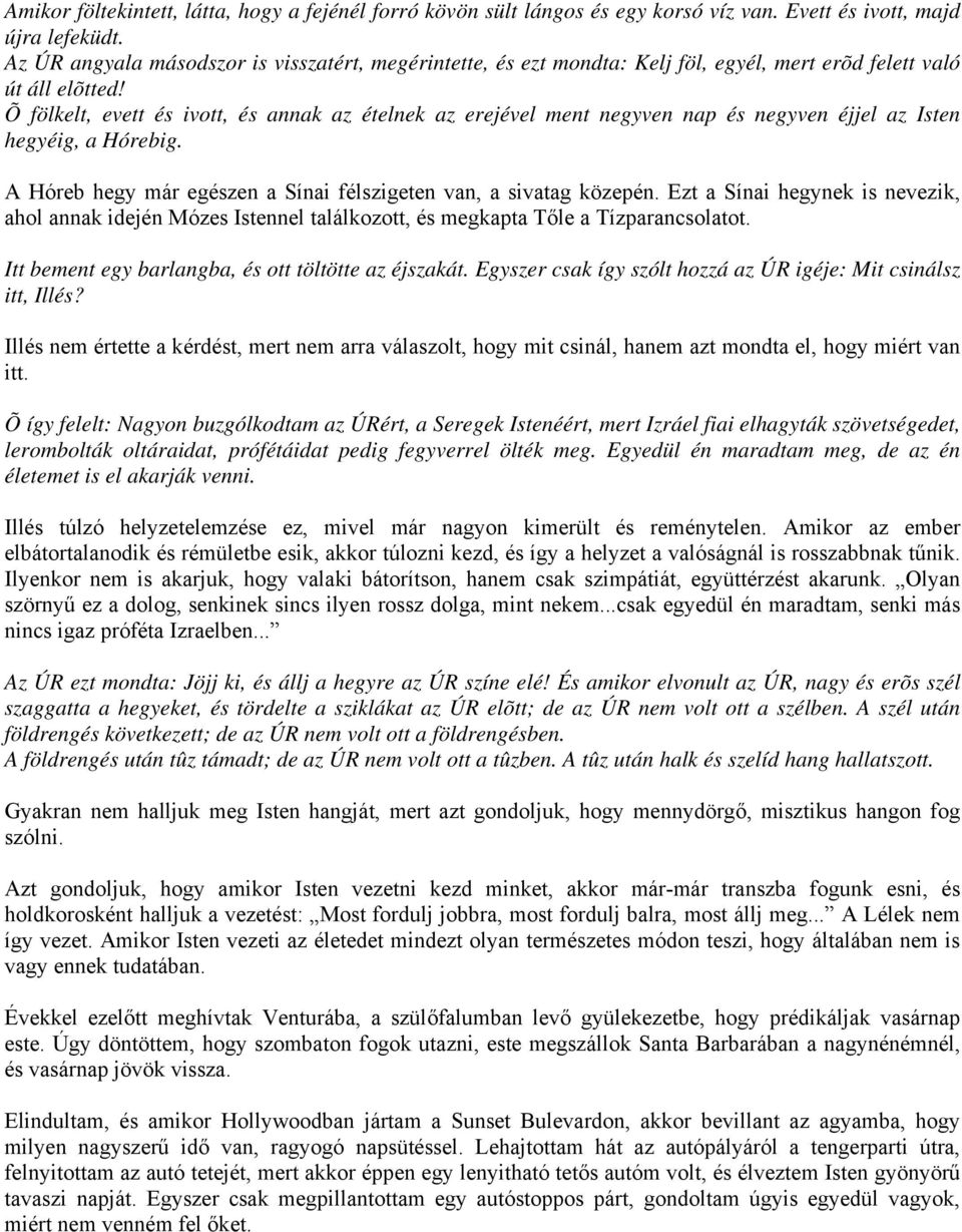 Õ fölkelt, evett és ivott, és annak az ételnek az erejével ment negyven nap és negyven éjjel az Isten hegyéig, a Hórebig. A Hóreb hegy már egészen a Sínai félszigeten van, a sivatag közepén.