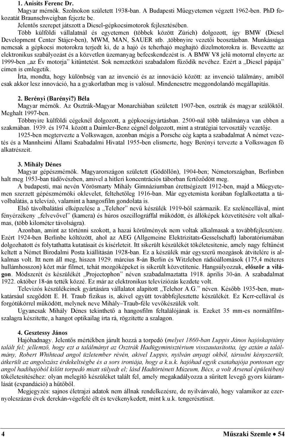 Munkásság nemsk gépkosi motorokr terjet ki, e hjó és teherhjó meghjtó ízelmotorokr is. Bevezette z elektronikus szályozást és közvetlen üzemnyg efeskenezést is.