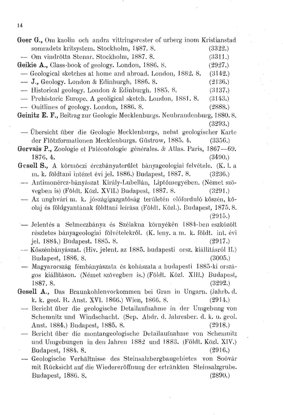 8. (3137 Prehistoric Europe. A geoligical sketch. London, 188J. 8. (3143 Ouitlines of geology. London, 1886. 8. (2888 Geinitz E. F., Beitrag zur Geologie Mecklenburgs. Neubrandonburg, 1880. 8. (3293 Übersicht über die Geologie Mecklenburgs, nebst geologischer Karte der Flötzformationen Mecklenburgs.