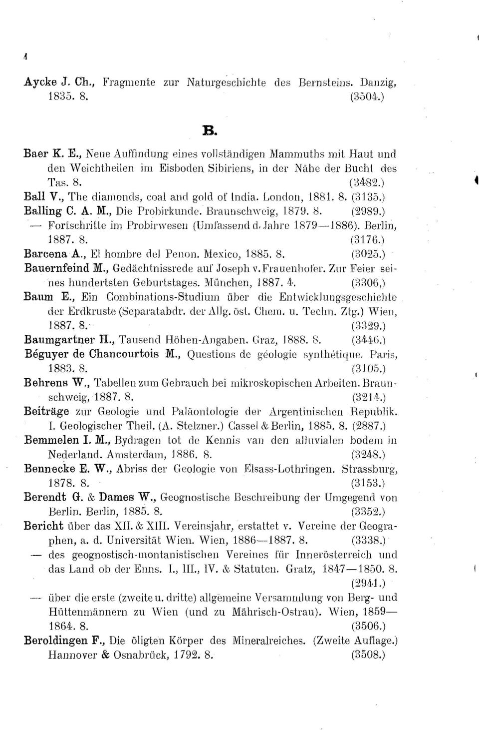 8. (3135 Balling C. A. M., Die Probirkunde. Braunschweig, 1879. 8. (2989 Fortschritte im Probirweseii (Umfassend d. Jahre 1879 1886). Berlin, 1887. 8. (3176 Bareena A., El nombre del Penon.