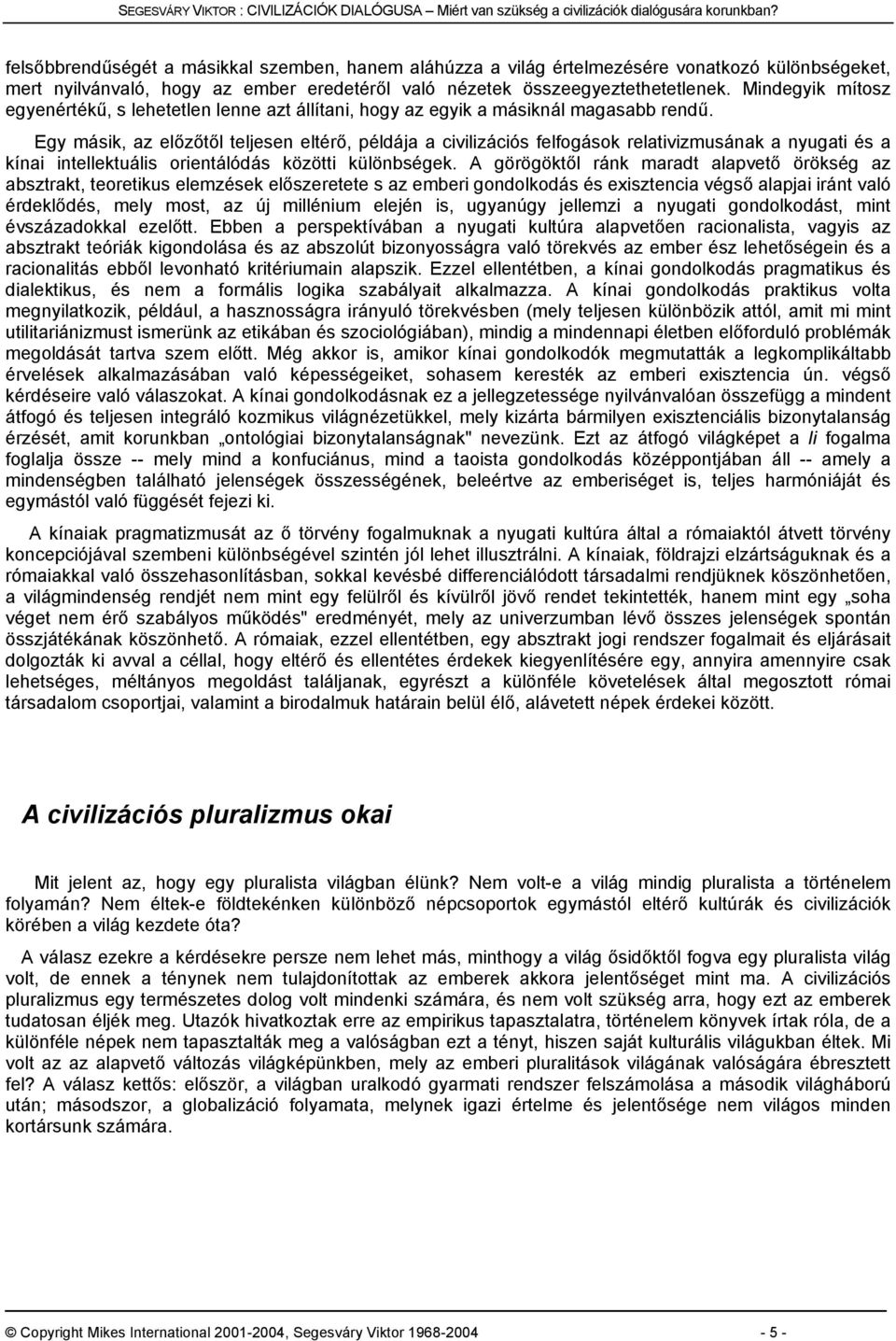 Mindegyik mítosz egyenértékű, s lehetetlen lenne azt állítani, hogy az egyik a másiknál magasabb rendű.