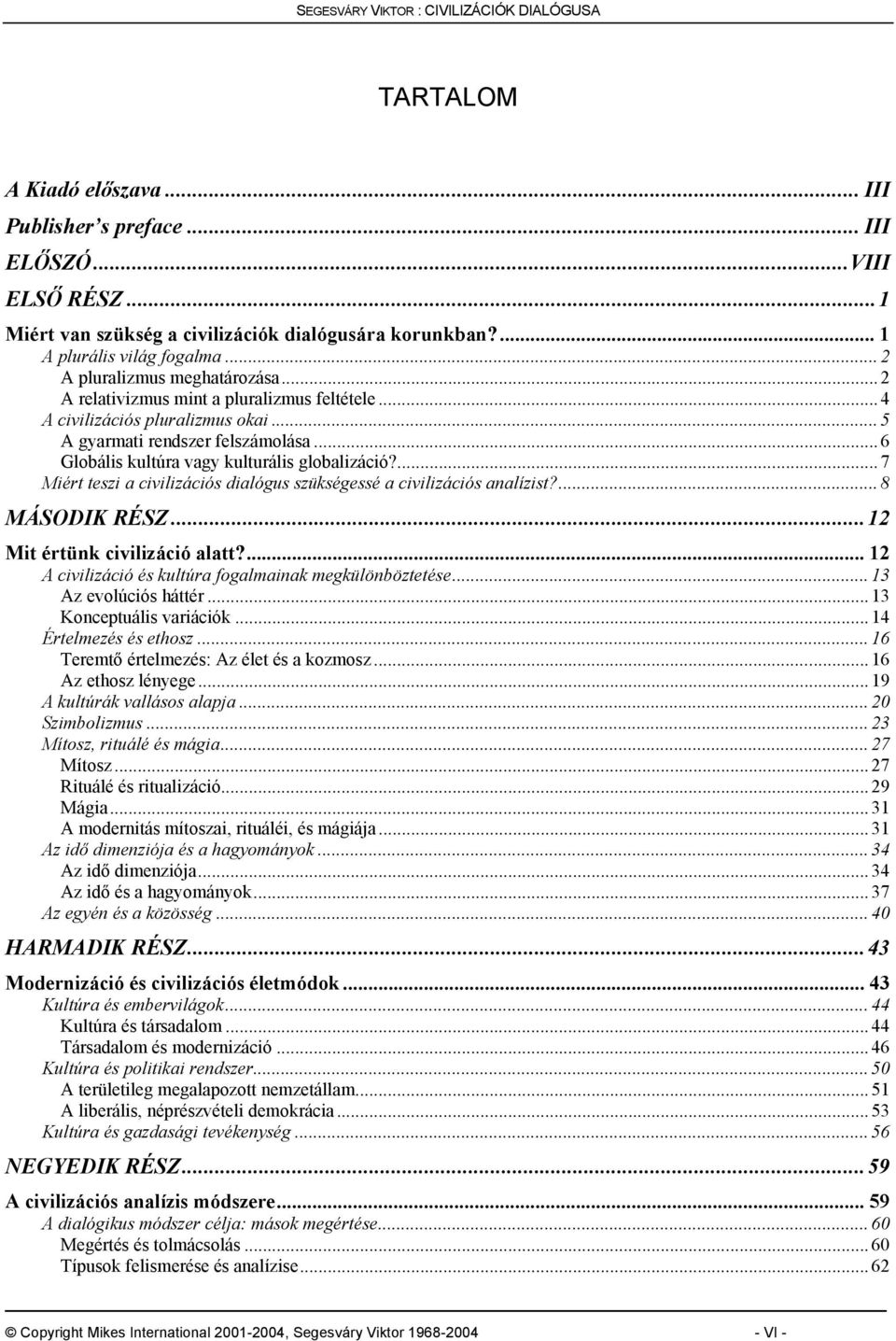 .. 6 Globális kultúra vagy kulturális globalizáció?... 7 Miért teszi a civilizációs dialógus szükségessé a civilizációs analízist?... 8 MÁSODIK RÉSZ...12 Mit értünk civilizáció alatt?