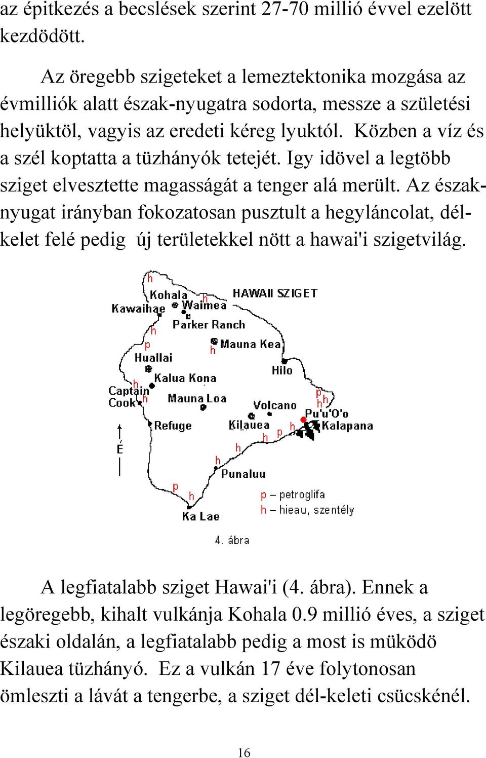 Közben a víz és a szél koptatta a tüzhányók tetejét. Igy idövel a legtöbb sziget elvesztette magasságát a tenger alá merült.