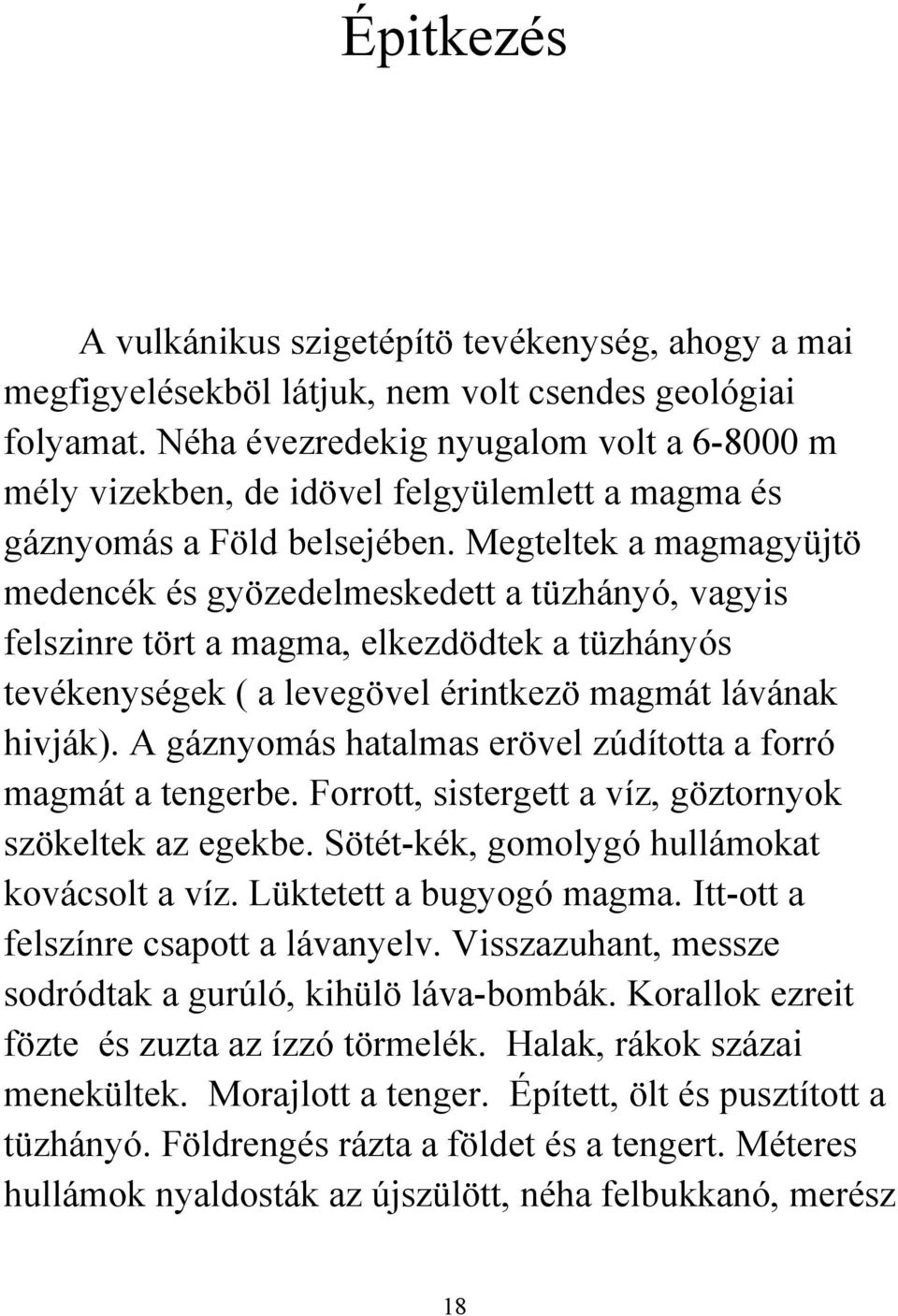 Megteltek a magmagyüjtö medencék és gyözedelmeskedett a tüzhányó, vagyis felszinre tört a magma, elkezdödtek a tüzhányós tevékenységek ( a levegövel érintkezö magmát lávának hivják).