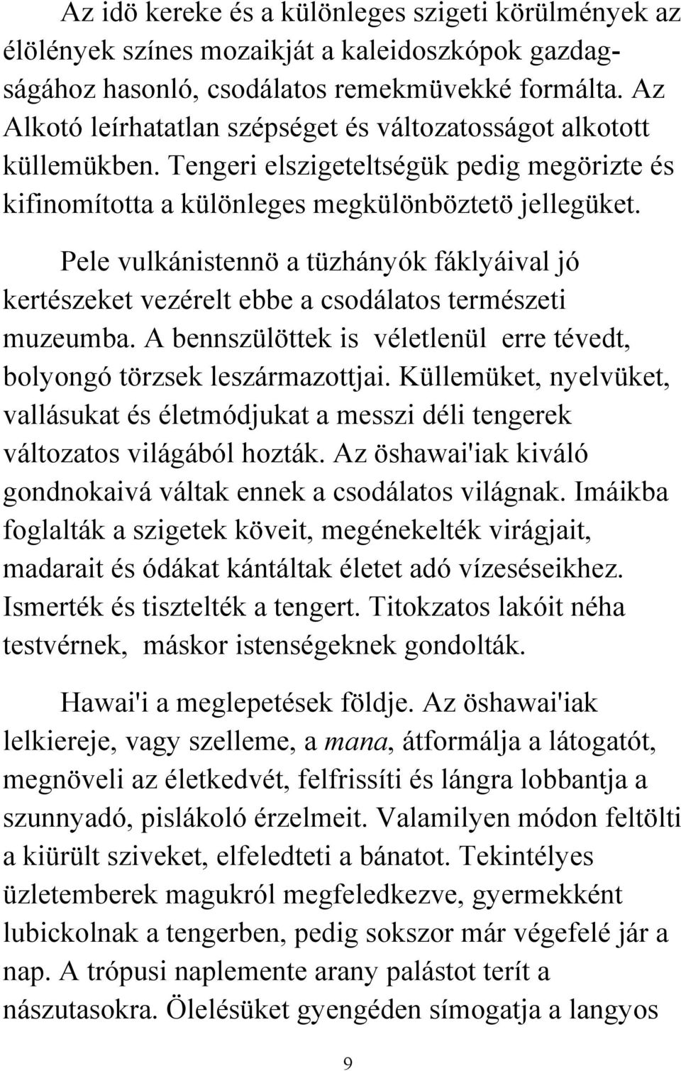 Pele vulkánistennö a tüzhányók fáklyáival jó kertészeket vezérelt ebbe a csodálatos természeti muzeumba. A bennszülöttek is véletlenül erre tévedt, bolyongó törzsek leszármazottjai.