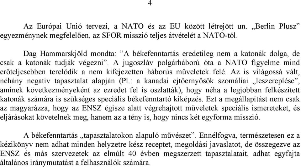 A jugoszláv polgárháború óta a NATO figyelme mind erőteljesebben terelődik a nem kifejezetten háborús műveletek felé. Az is világossá vált, néhány negatív tapasztalat alapján (Pl.