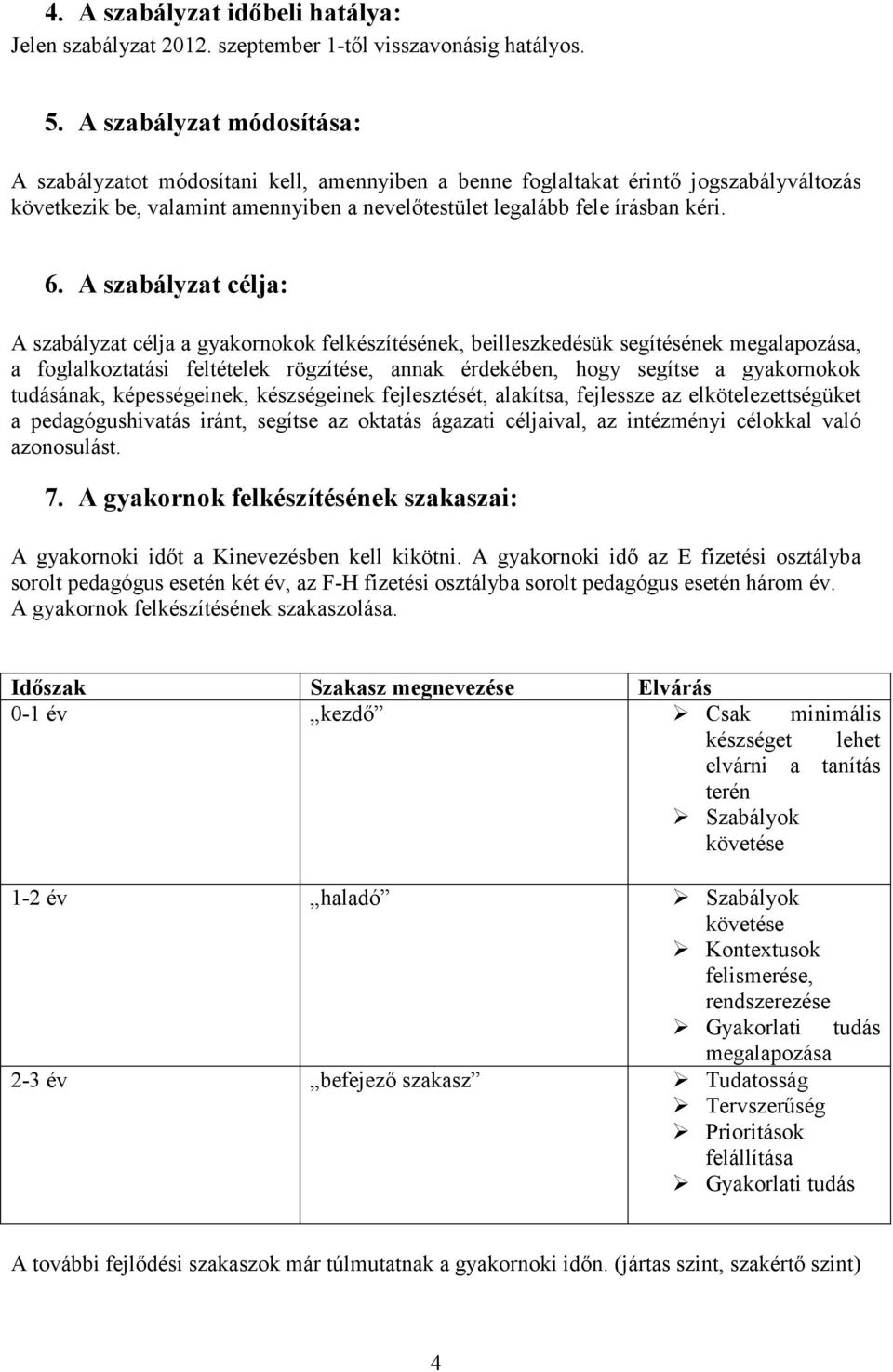 A szabályzat célja: A szabályzat célja a gyakornokok felkészítésének, beilleszkedésük segítésének megalapozása, a foglalkoztatási feltételek rögzítése, annak érdekében, hogy segítse a gyakornokok