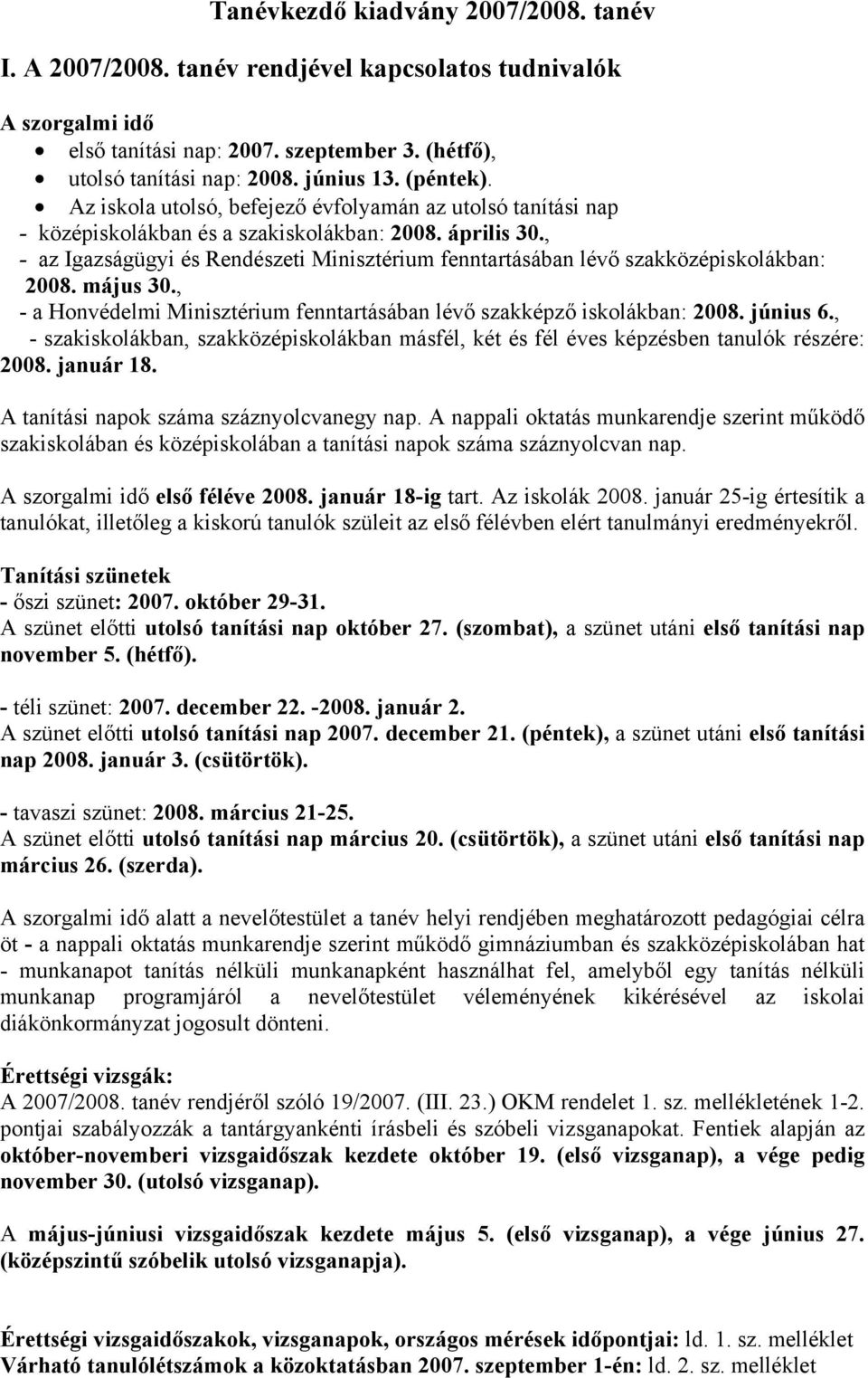 , - az Igazságügyi és Rendészeti Minisztérium fenntartásában lévő szakközépiskolákban: 2008. május 30., - a Honvédelmi Minisztérium fenntartásában lévő szakképző iskolákban: 2008. június 6.