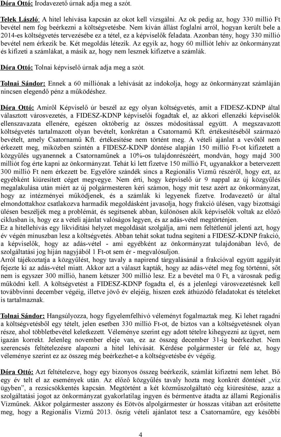 Az egyik az, hogy 60 milliót lehív az önkormányzat és kifizeti a számlákat, a másik az, hogy nem lesznek kifizetve a számlák. Dóra Ottó: Tolnai képviselő úrnak adja meg a szót.