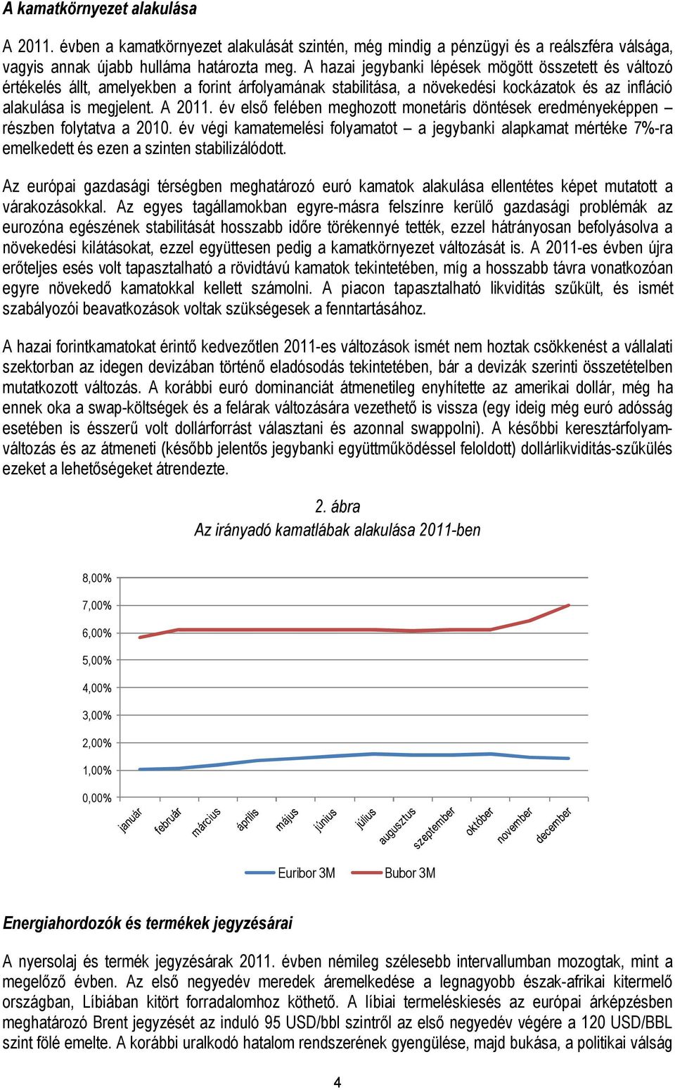 év első felében meghozott monetáris döntések eredményeképpen részben folytatva a 2010. év végi kamatemelési folyamatot a jegybanki alapkamat mértéke 7%-ra emelkedett és ezen a szinten stabilizálódott.