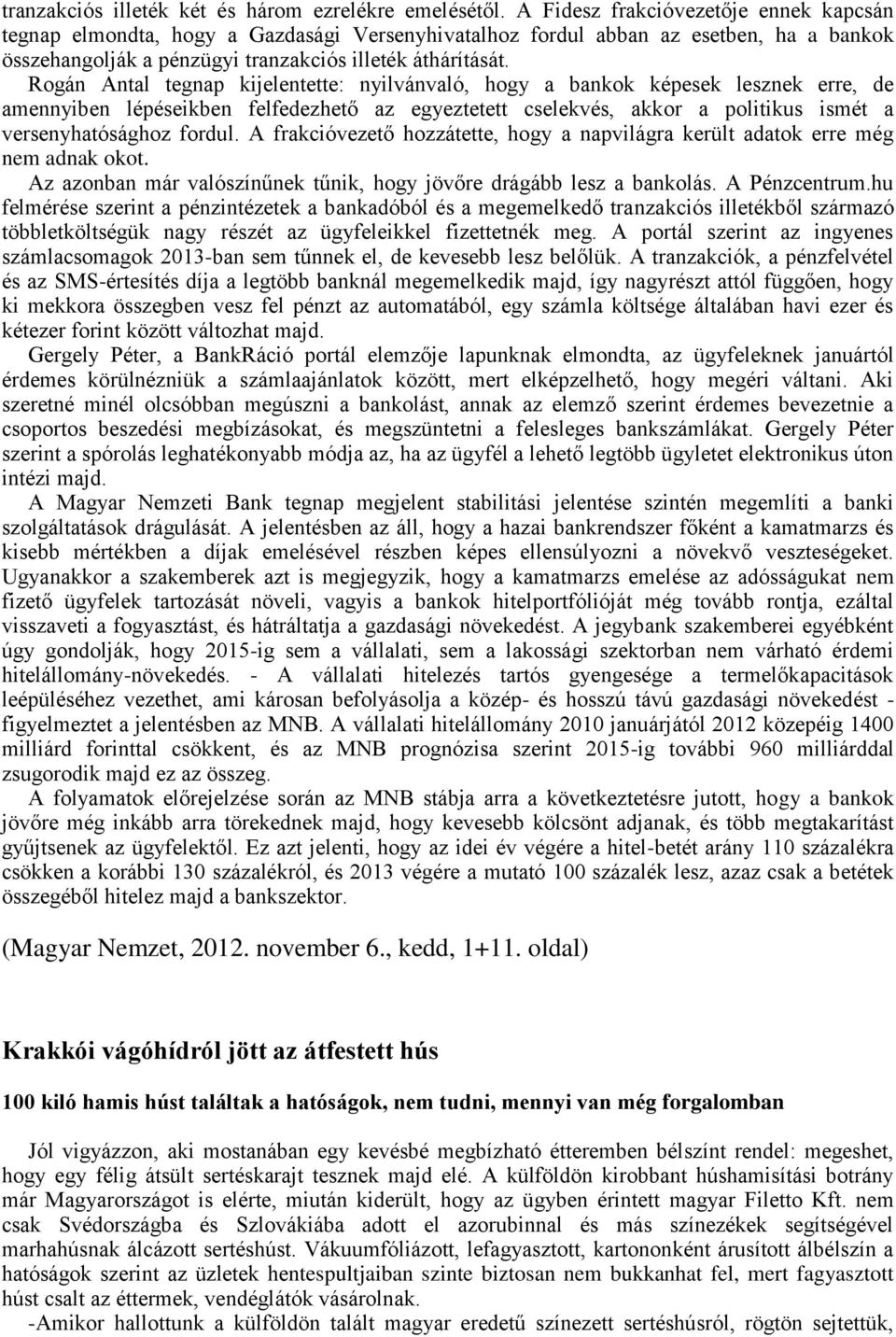 Rogán Antal tegnap kijelentette: nyilvánvaló, hogy a bankok képesek lesznek erre, de amennyiben lépéseikben felfedezhető az egyeztetett cselekvés, akkor a politikus ismét a versenyhatósághoz fordul.