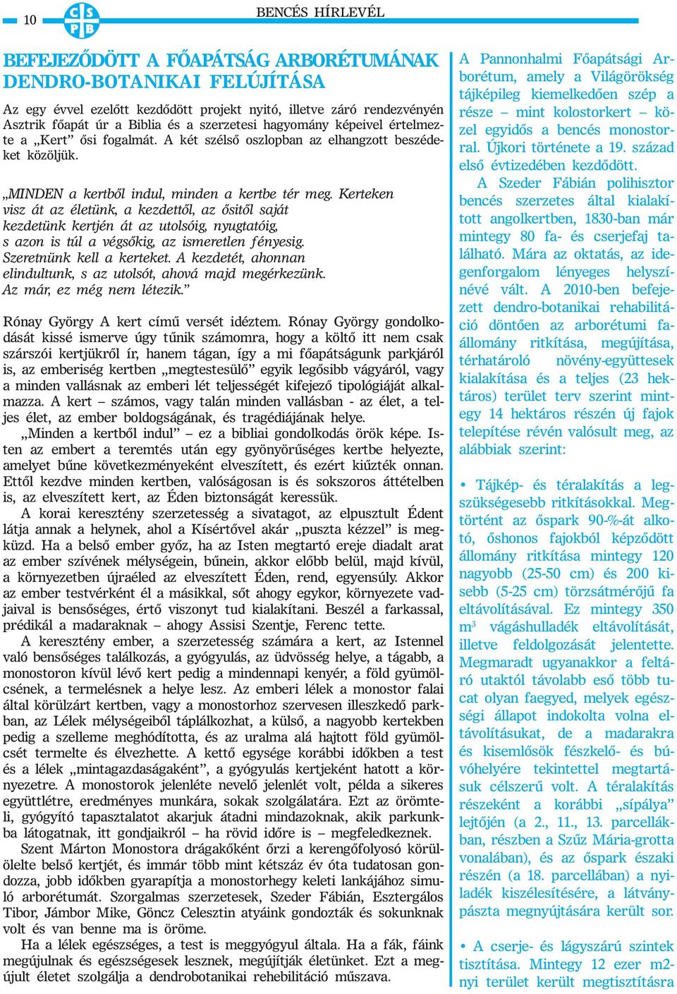 Kerteken visz át az életünk, a kezdettől, az ősitől saját kezdetünk kertjén át az utolsóig, nyugtatóig, s azon is túl a végsőkig, az ismeretlen fényesig. Szeretnünk kell a kerteket.