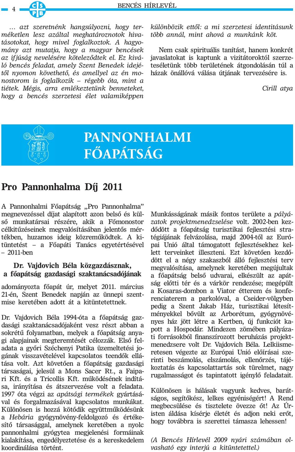 Ez kiváló bencés feladat, amely Szent Benedek idejétől nyomon követhető, és amellyel az én monostorom is foglalkozik régebb óta, mint a tiétek.