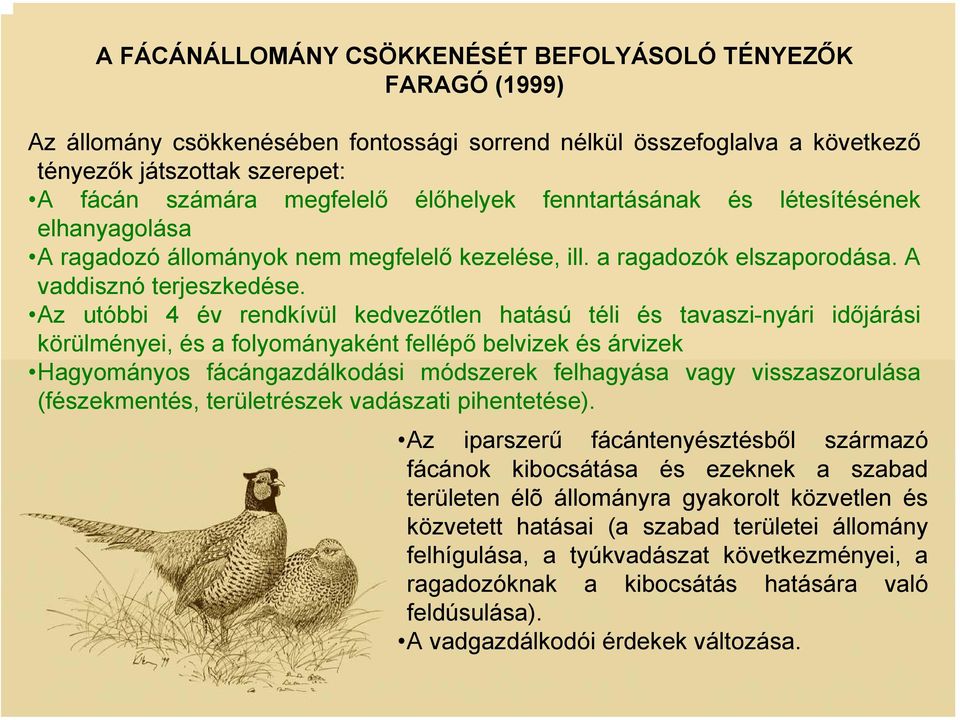 Az utóbbi 4 év rendkívül kedvezőtlen hatású téli és tavaszi-nyári időjárási körülményei, és a folyományaként fellépő belvizek és árvizek Hagyományos fácángazdálkodási módszerek felhagyása vagy