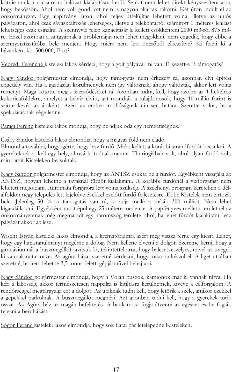 Egy alapítványi úton, ahol teljes útfelújítás lehetett volna, illetve az uniós pályázaton, ahol csak sávaszfaltozás lehetséges, illetve a telekhatártól számított 1 méteres leállást lehetséges csak