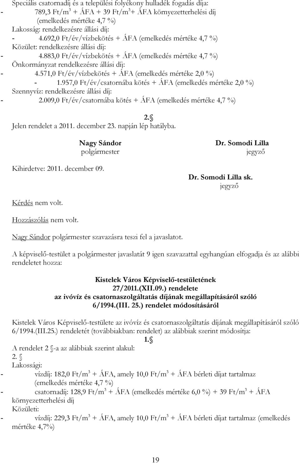 571,0 Ft/év/vízbekötés + ÁFA (emelkedés mértéke 2,0 %) - 1.957,0 Ft/év/csatornába kötés + ÁFA (emelkedés mértéke 2,0 %) Szennyvíz: rendelkezésre állási díj: - 2.