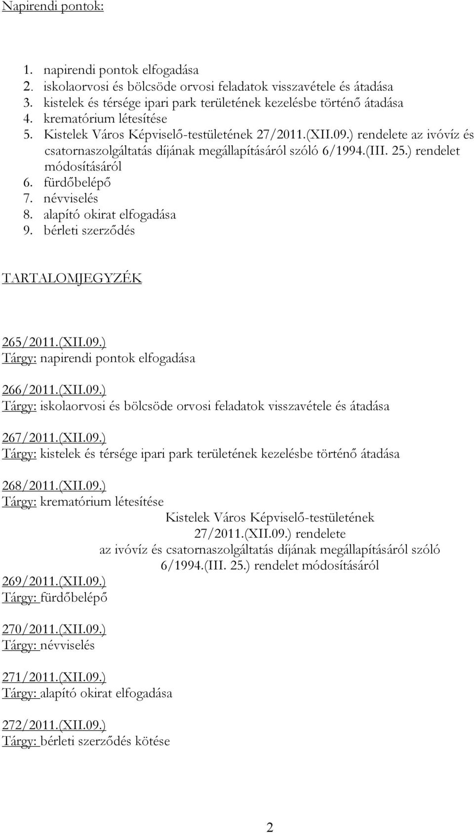 fürdőbelépő 7. névviselés 8. alapító okirat elfogadása 9. bérleti TARTALOMJEGYZÉK 265/2011.(XII.09.) Tárgy: napirendi pontok elfogadása 266/2011.(XII.09.) Tárgy: iskolaorvosi és bölcsöde orvosi feladatok visszavétele és átadása 267/2011.