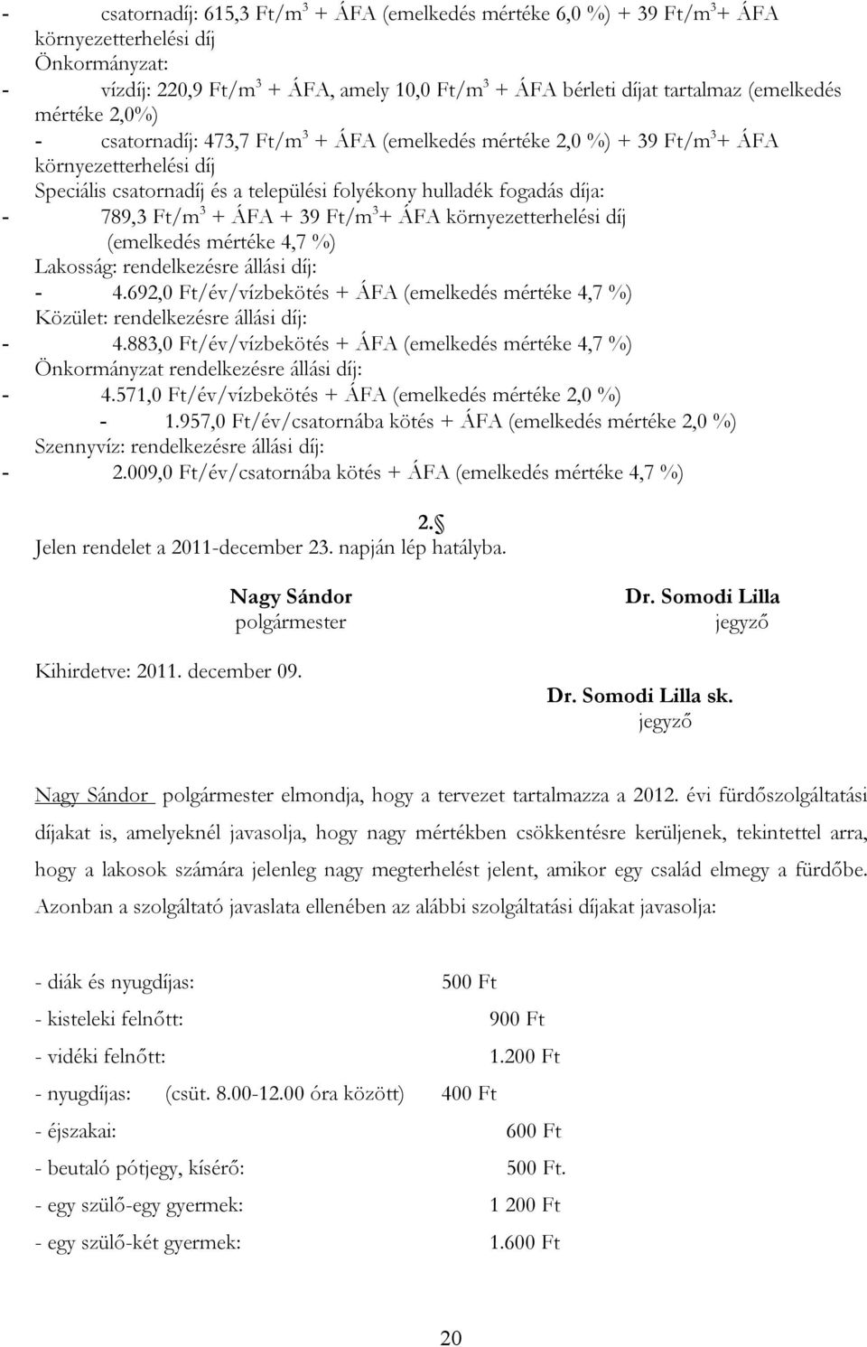 789,3 Ft/m 3 + ÁFA + 39 Ft/m 3 + ÁFA környezetterhelési díj (emelkedés mértéke 4,7 %) Lakosság: rendelkezésre állási díj: - 4.