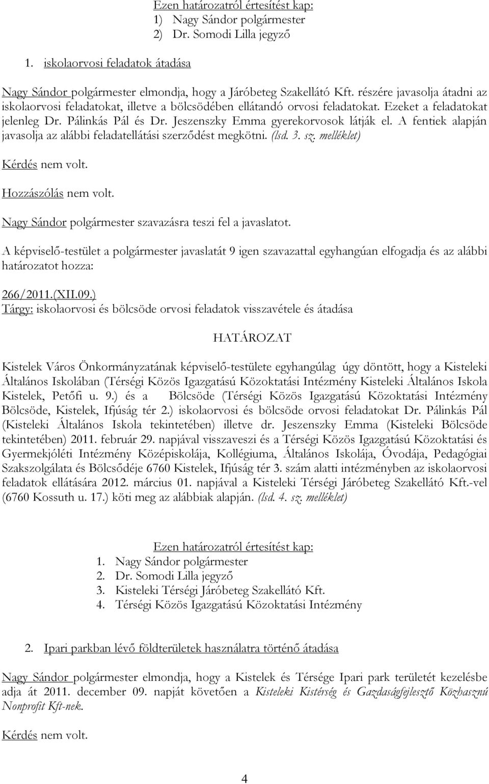 A fentiek alapján javasolja az alábbi feladatellátási t megkötni. (lsd. 3. sz. melléklet) Kérdés nem volt. Hozzászólás nem volt. Nagy Sándor polgármester szavazásra teszi fel a javaslatot.