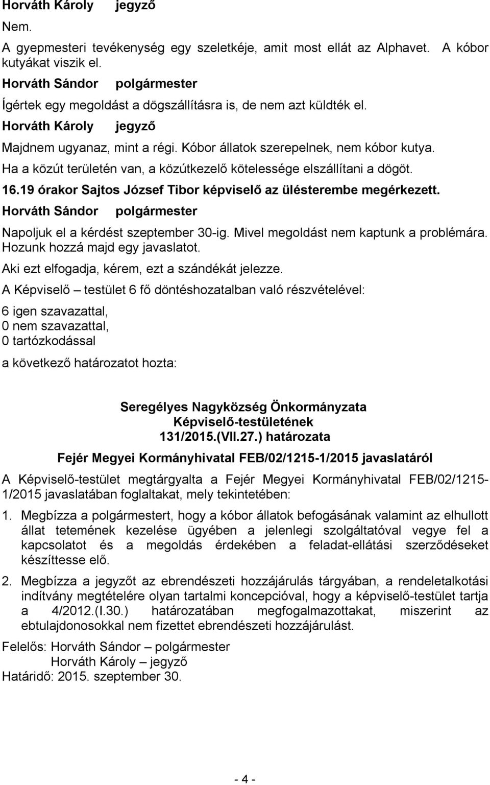 Mivel megoldást nem kaptunk a problémára. Hozunk hozzá majd egy javaslatot. Aki ezt elfogadja, kérem, ezt a szándékát jelezze. Seregélyes Nagyközség Önkormányzata 131/2015.(VII.27.