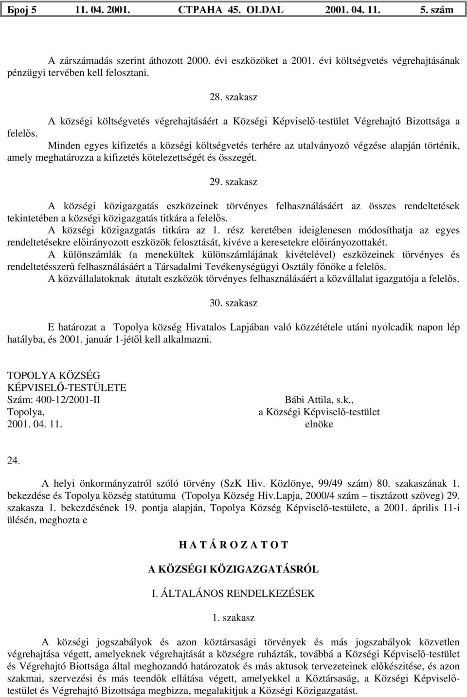 Minden egyes kifizetés a községi költségvetés terhére az utalványozó végzése alapján történik, amely meghatározza a kifizetés kötelezettségét és összegét. 29.