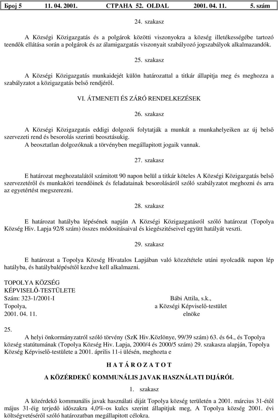 alkalmazandók. 25. szakasz A Községi Közigazgatás munkaidejét külön határozattal a titkár állapitja meg és meghozza a szabályzatot a közigazgatás belső rendjéről. VI.