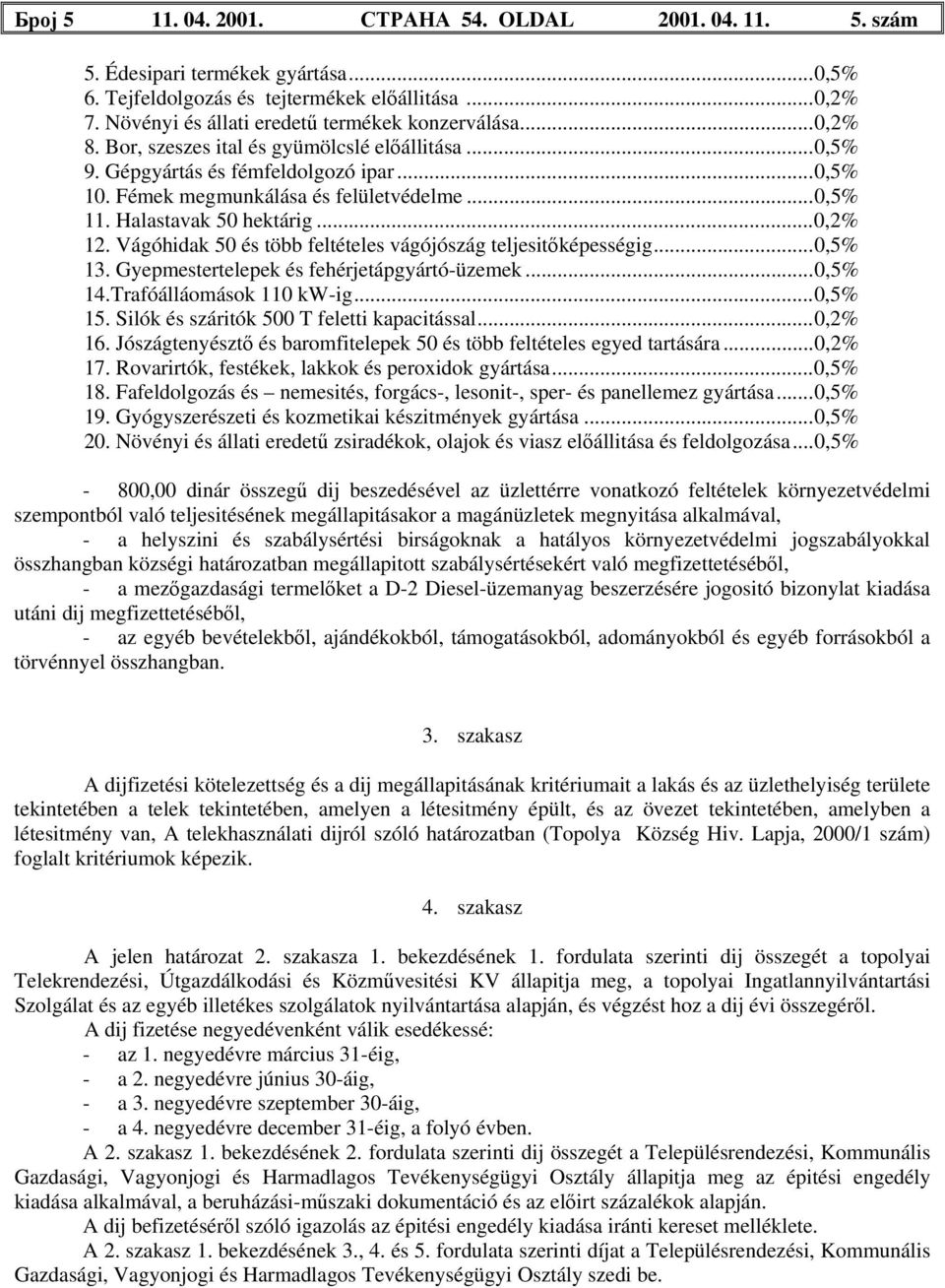 ..0,5% 11. Halastavak 50 hektárig...0,2% 12. Vágóhidak 50 és több feltételes vágójószág teljesitőképességig...0,5% 13. Gyepmestertelepek és fehérjetápgyártó-üzemek...0,5% 14.Trafóálláomások 110 kw-ig.