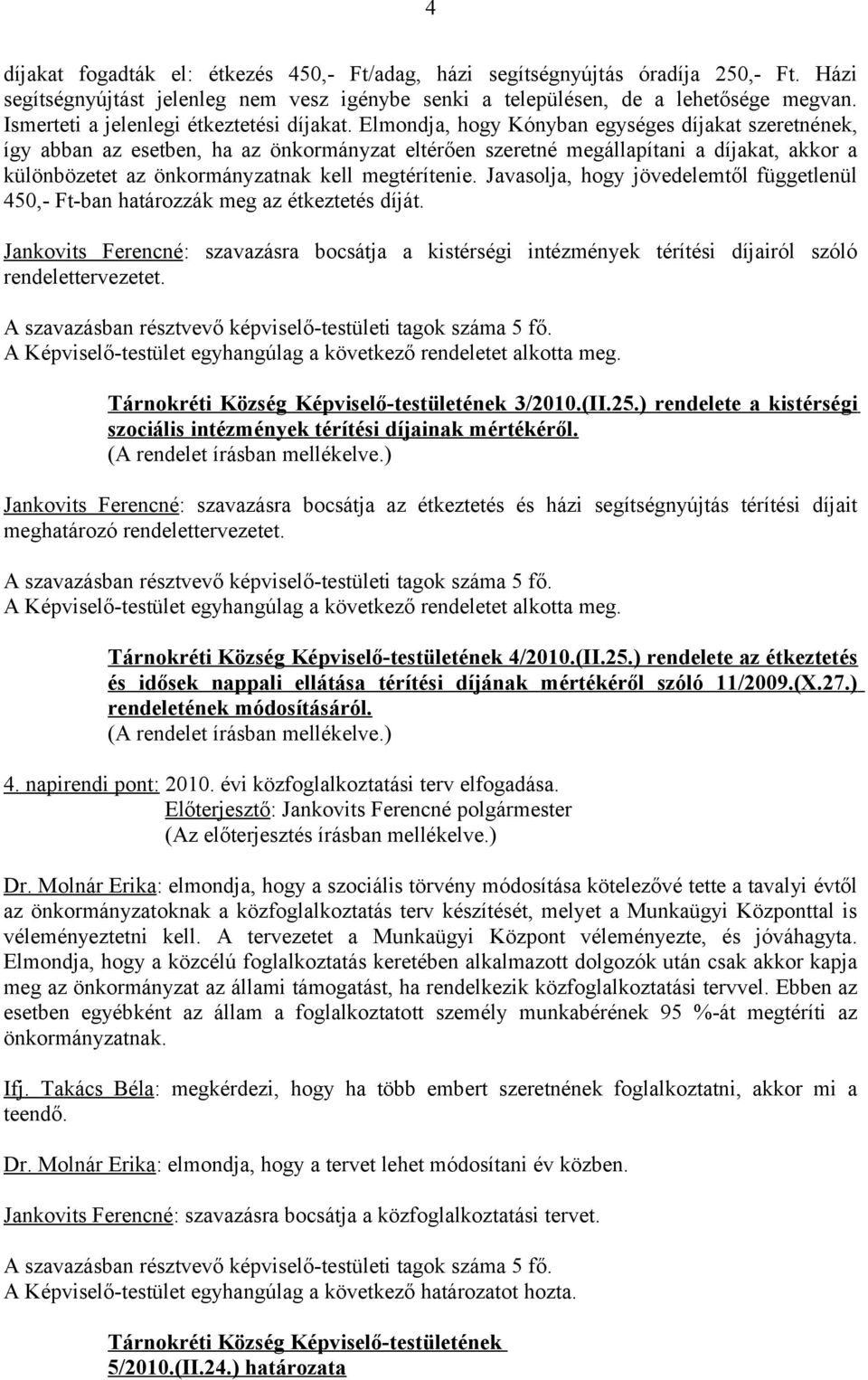 Elmondja, hogy Kónyban egységes díjakat szeretnének, így abban az esetben, ha az önkormányzat eltérően szeretné megállapítani a díjakat, akkor a különbözetet az önkormányzatnak kell megtérítenie.