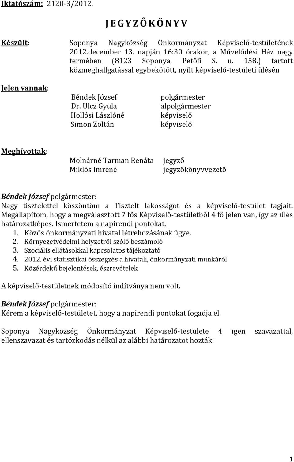 Ulcz Gyula Hollósi Lászlóné Simon Zoltán polgármester alpolgármester képviselő képviselő Meghívottak: Molnárné Tarman Renáta Miklós Imréné jegyző jegyzőkönyvvezető Nagy tisztelettel köszöntöm a