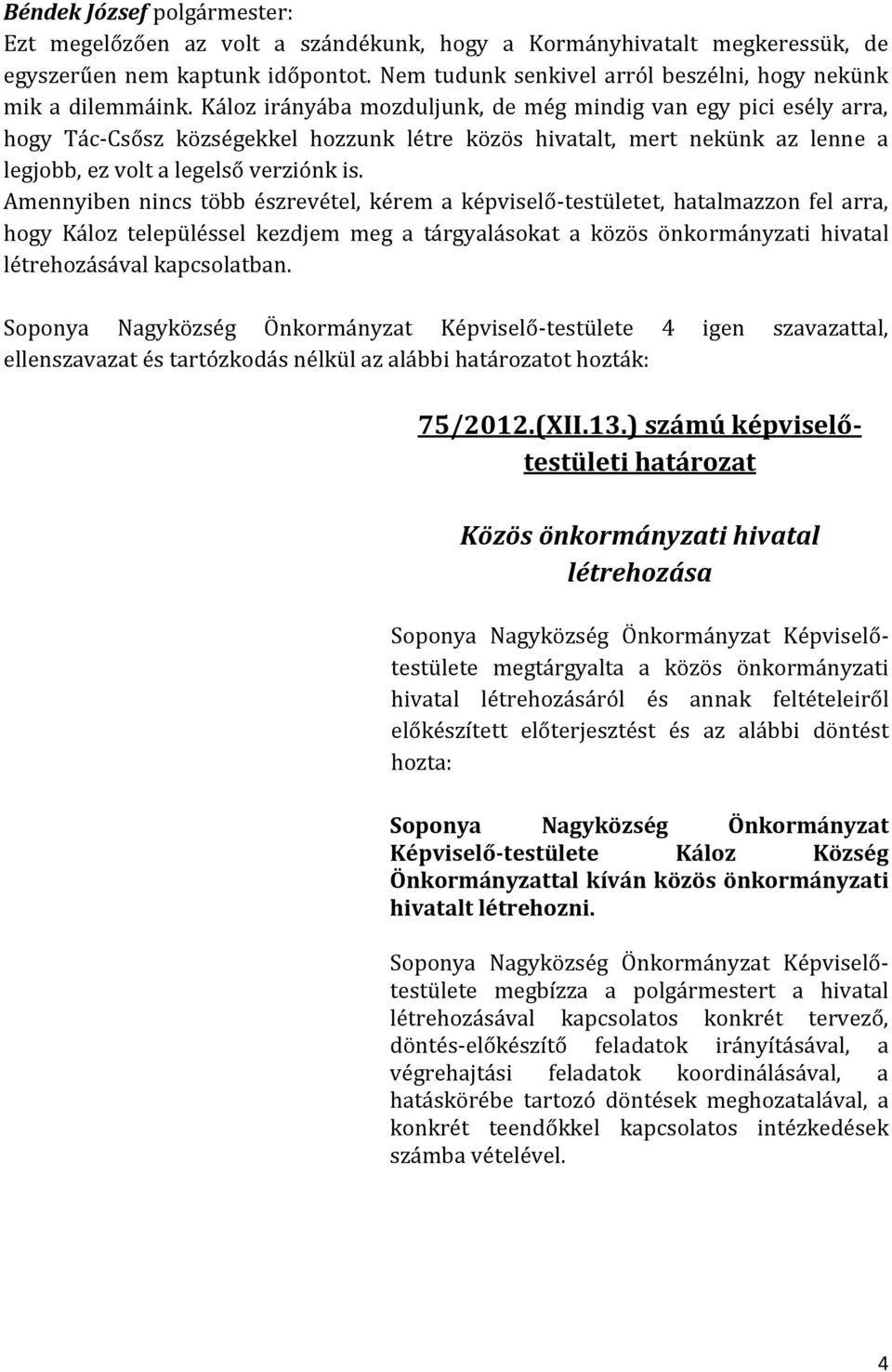 Amennyiben nincs több észrevétel, kérem a képviselő-testületet, hatalmazzon fel arra, hogy Káloz településsel kezdjem meg a tárgyalásokat a közös önkormányzati hivatal létrehozásával kapcsolatban.