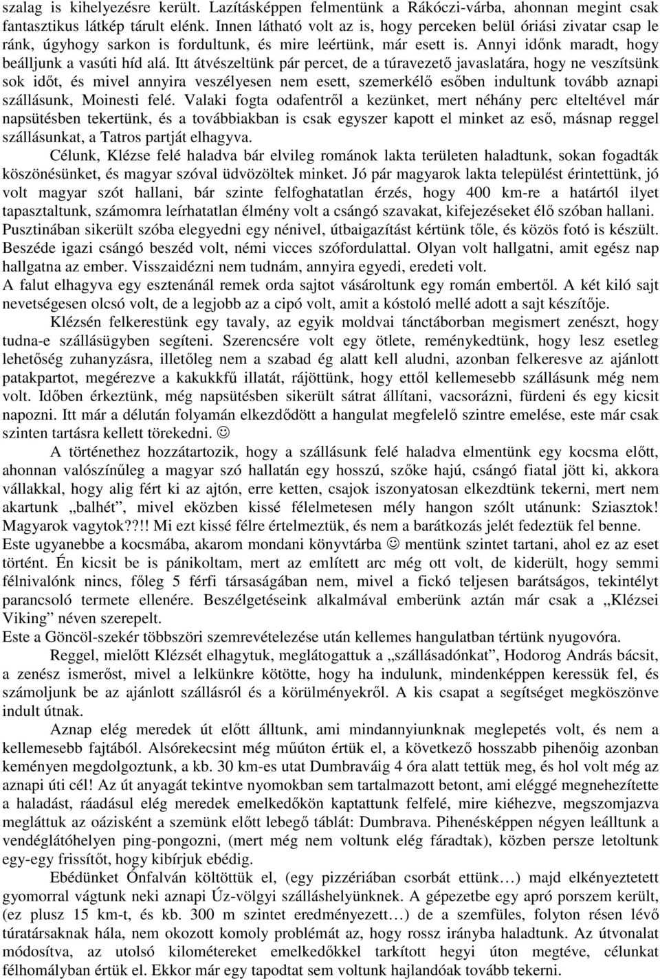 Itt átvészeltünk pár percet, de a túravezető javaslatára, hogy ne veszítsünk sok időt, és mivel annyira veszélyesen nem esett, szemerkélő esőben indultunk tovább aznapi szállásunk, Moinesti felé.