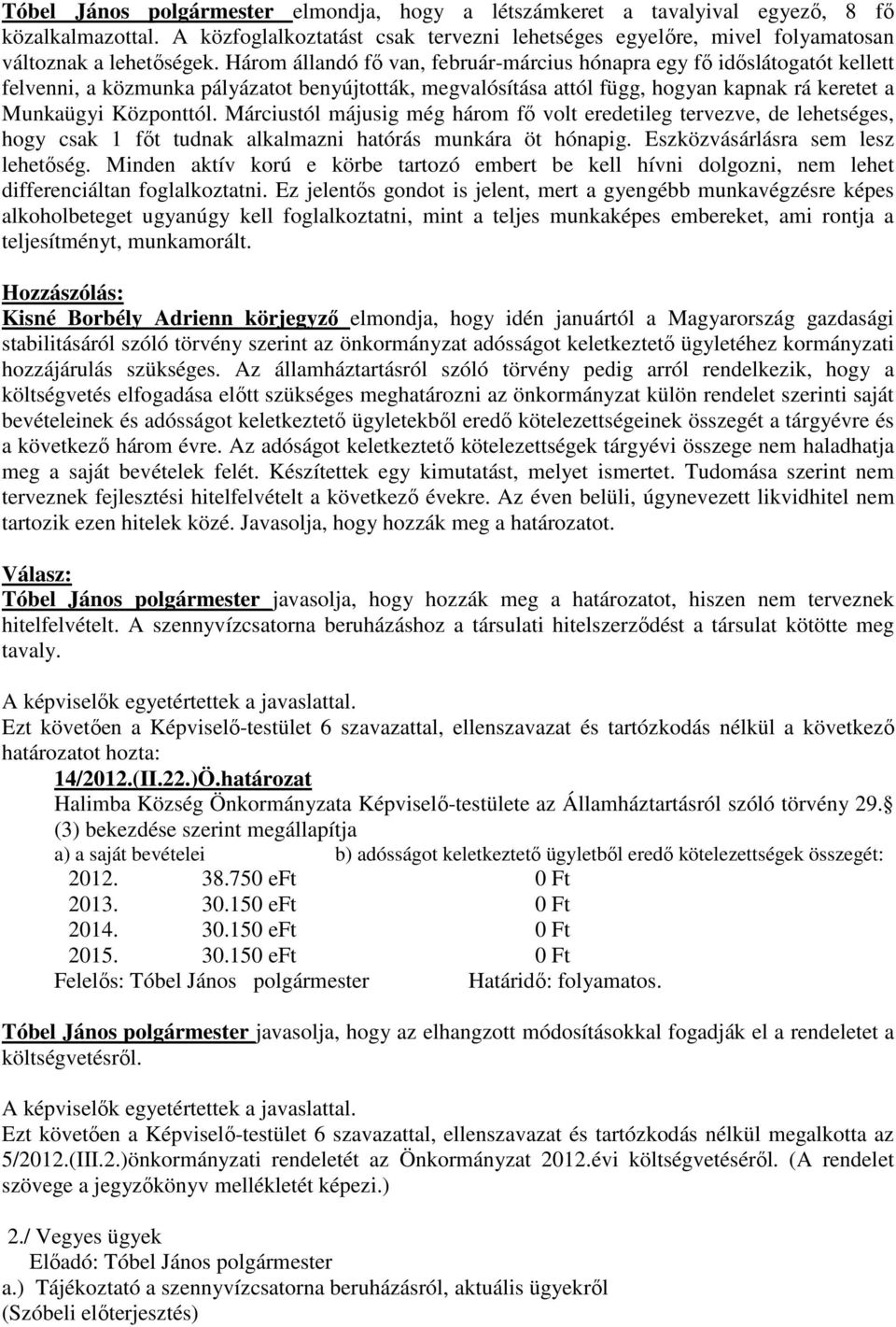 Márciustól májusig még három fı volt eredetileg tervezve, de lehetséges, hogy csak 1 fıt tudnak alkalmazni hatórás munkára öt hónapig. Eszközvásárlásra sem lesz lehetıség.