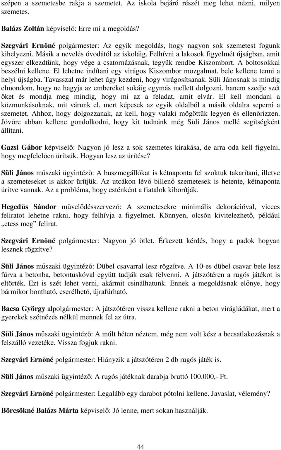 Felhívni a lakosok figyelmét újságban, amit egyszer elkezdtünk, hogy vége a csatornázásnak, tegyük rendbe Kiszombort. A boltosokkal beszélni kellene.