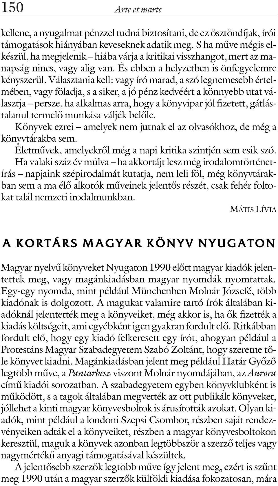 Választania kell: vagy író marad, a szó legnemesebb értelmében, vagy föladja, s a siker, a jó pénz kedvéért a könnyebb utat választja persze, ha alkalmas arra, hogy a könyvipar jól fizetett,