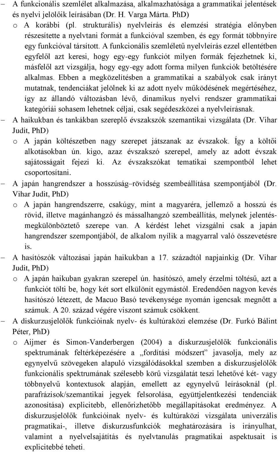 A funkcionális szemléletű nyelvleírás ezzel ellentétben egyfelől azt keresi, hogy egy-egy funkciót milyen formák fejezhetnek ki, másfelől azt vizsgálja, hogy egy-egy adott forma milyen funkciók