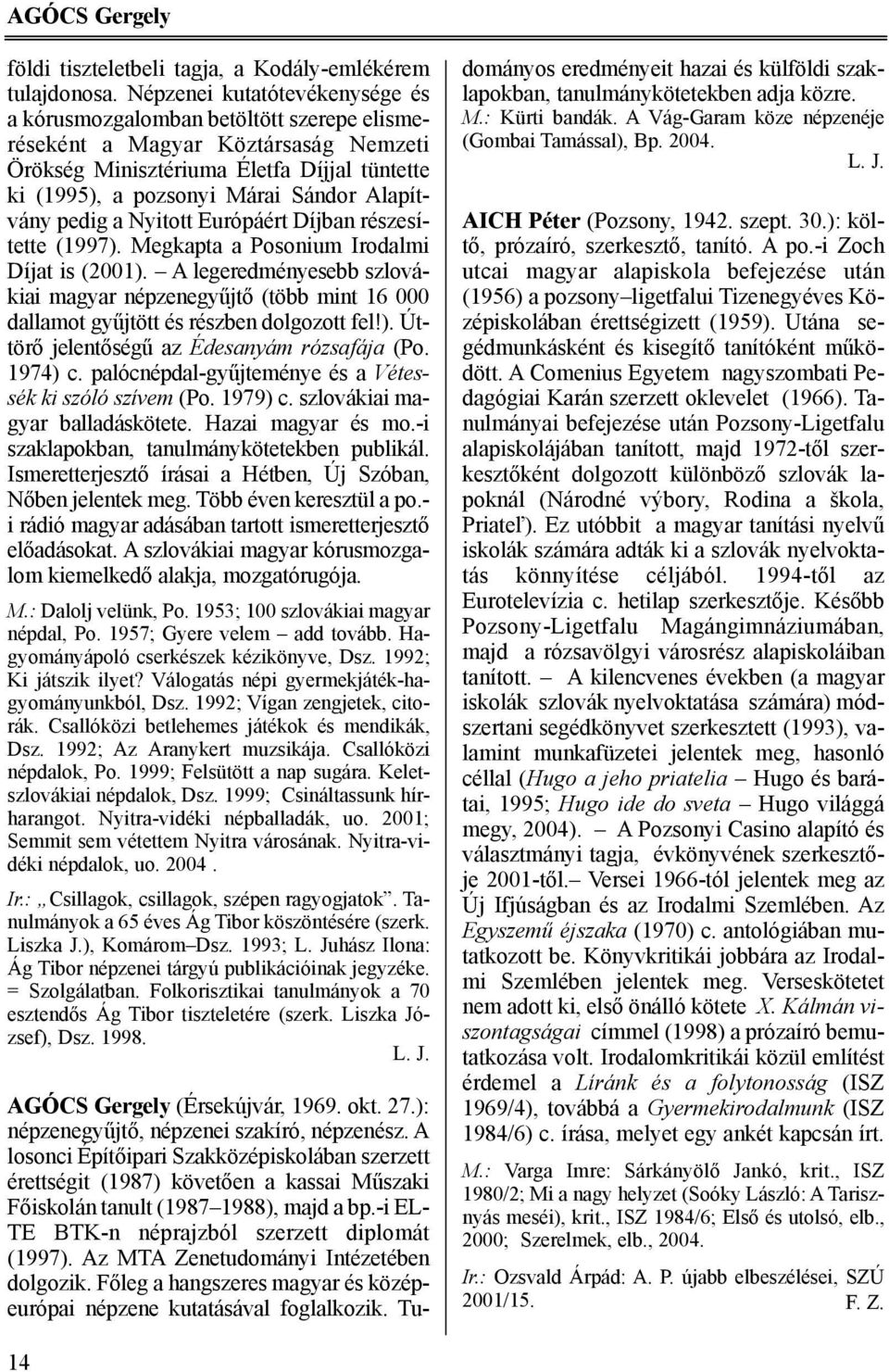 Alapítvány pedig a Nyitott Európáért Díjban részesítette (1997). Megkapta a Posonium Irodalmi Díjat is (2001).