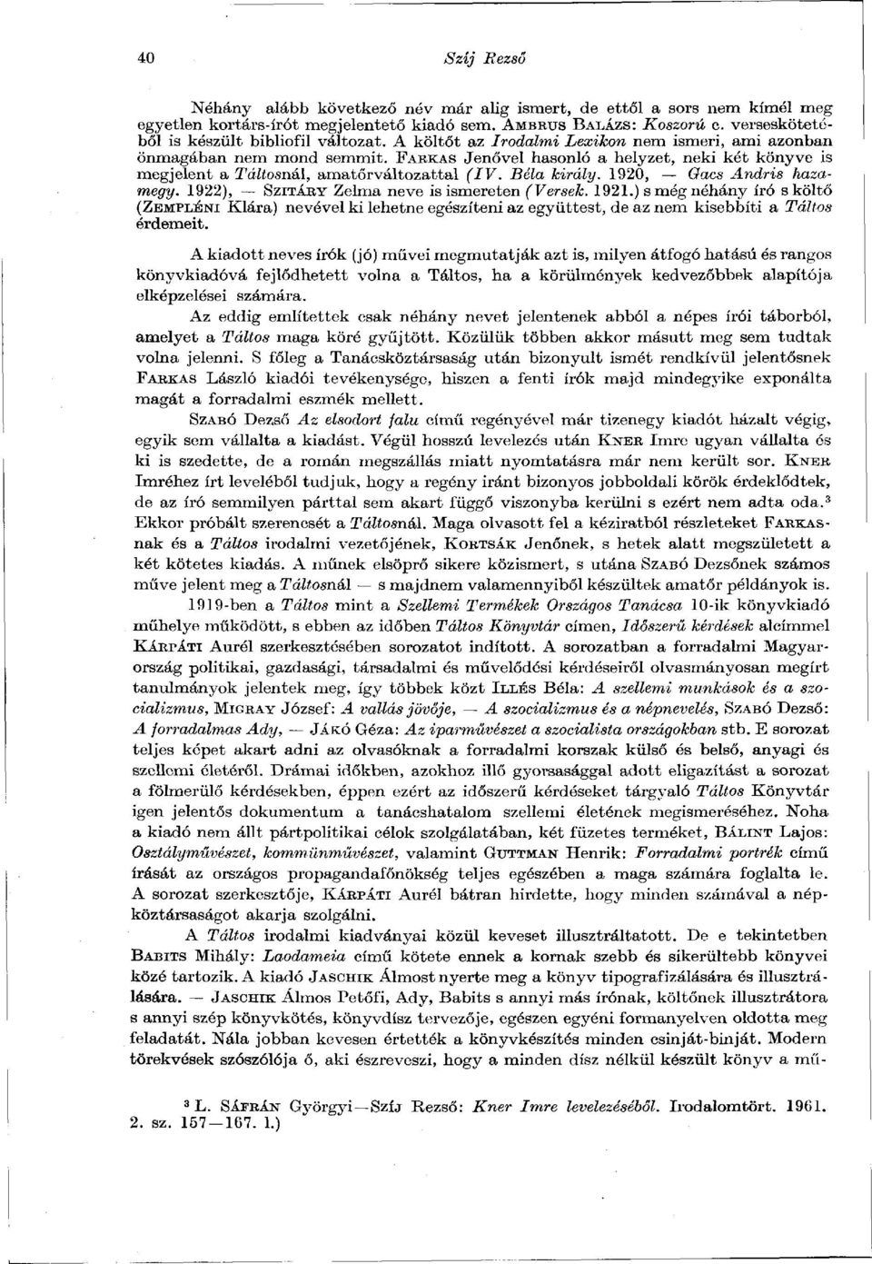 FABKAS Jenővel hasonló a helyzet, neki két könyve is megjelent a Táltosnál, amatőrváltozattal (IV. Béla király. 1920, Gacs Andris hazamegy. 1922), SZITÁBY Zelma neve is ismereten (Versek. 1921.