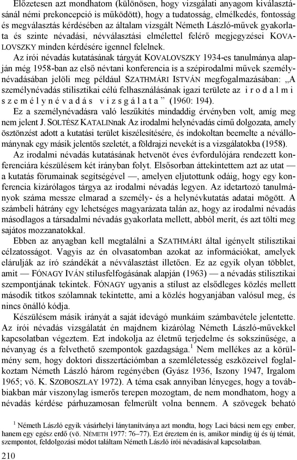 Az írói névadás kutatásának tárgyát KOVALOVSZKY 1934-es tanulmánya alapján még 1958-ban az első névtani konferencia is a szépirodalmi művek személynévadásában jelöli meg például SZATHMÁRI ISTVÁN