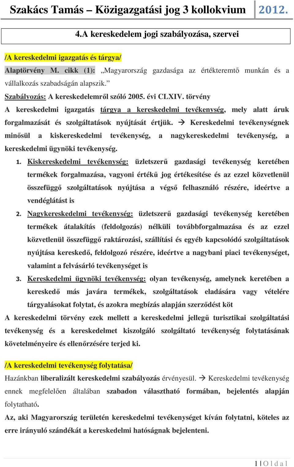 Kereskedelmi tevékenységnek minősül a kiskereskedelmi tevékenység, a nagykereskedelmi tevékenység, a kereskedelmi ügynöki tevékenység. 1.