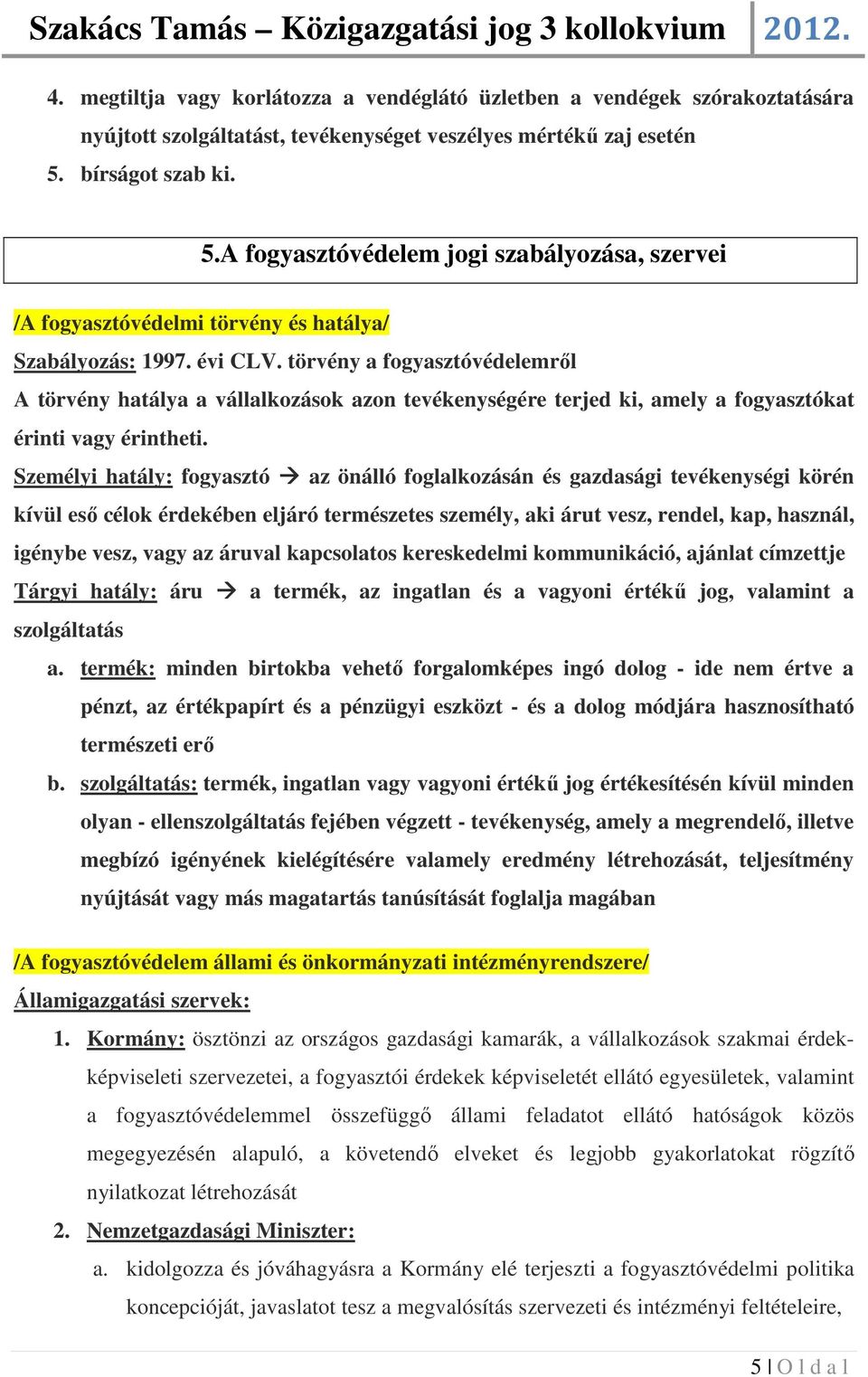 törvény a fogyasztóvédelemről A törvény hatálya a vállalkozások azon tevékenységére terjed ki, amely a fogyasztókat érinti vagy érintheti.