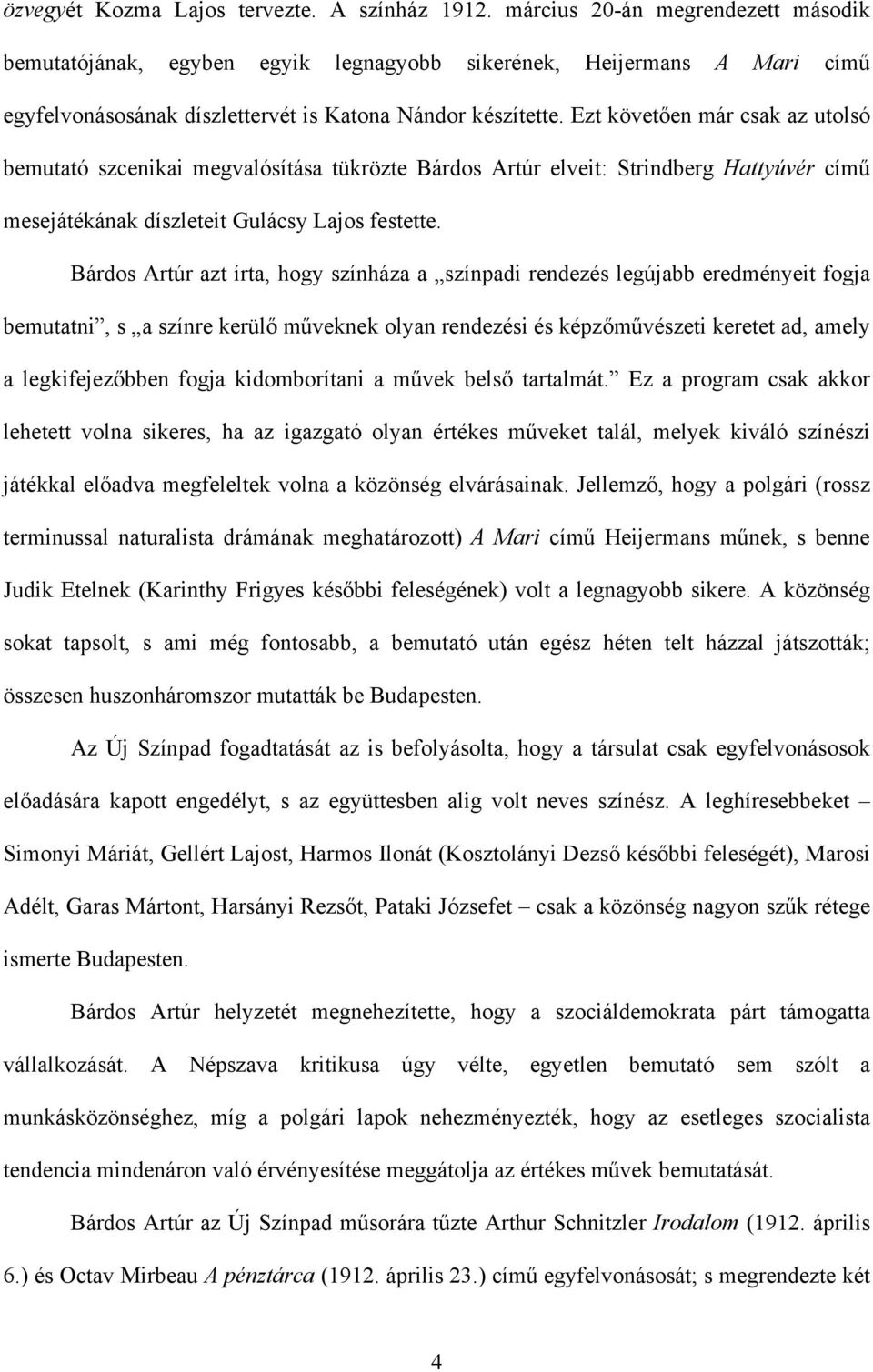 Ezt követően már csak az utolsó bemutató szcenikai megvalósítása tükrözte Bárdos Artúr elveit: Strindberg Hattyúvér című mesejátékának díszleteit Gulácsy Lajos festette.