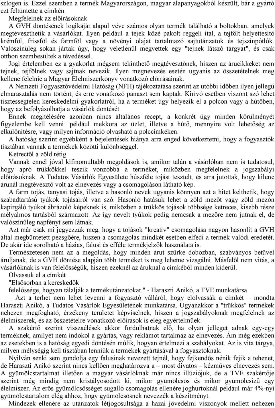 Ilyen például a tejek közé pakolt reggeli ital, a tejfölt helyettesítő krémföl, frissföl és farmföl vagy a növényi olajat tartalmazó sajtutánzatok és tejszínpótlók.