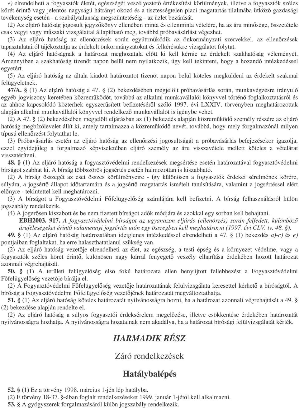 (2) Az eljáró hatóság jogosult jegyzkönyv ellenében minta és ellenminta vételére, ha az áru minsége, összetétele csak vegyi vagy mszaki vizsgálattal állapítható meg, továbbá próbavásárlást végezhet.