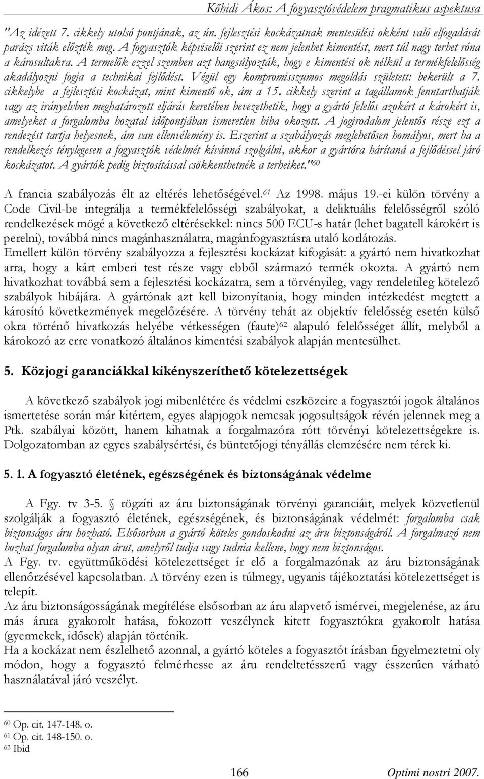 A termelők ezzel szemben azt hangsúlyozták, hogy e kimentési ok nélkül a termékfelelősség akadályozni fogja a technikai fejlődést. Végül egy kompromisszumos megoldás született: bekerült a 7.