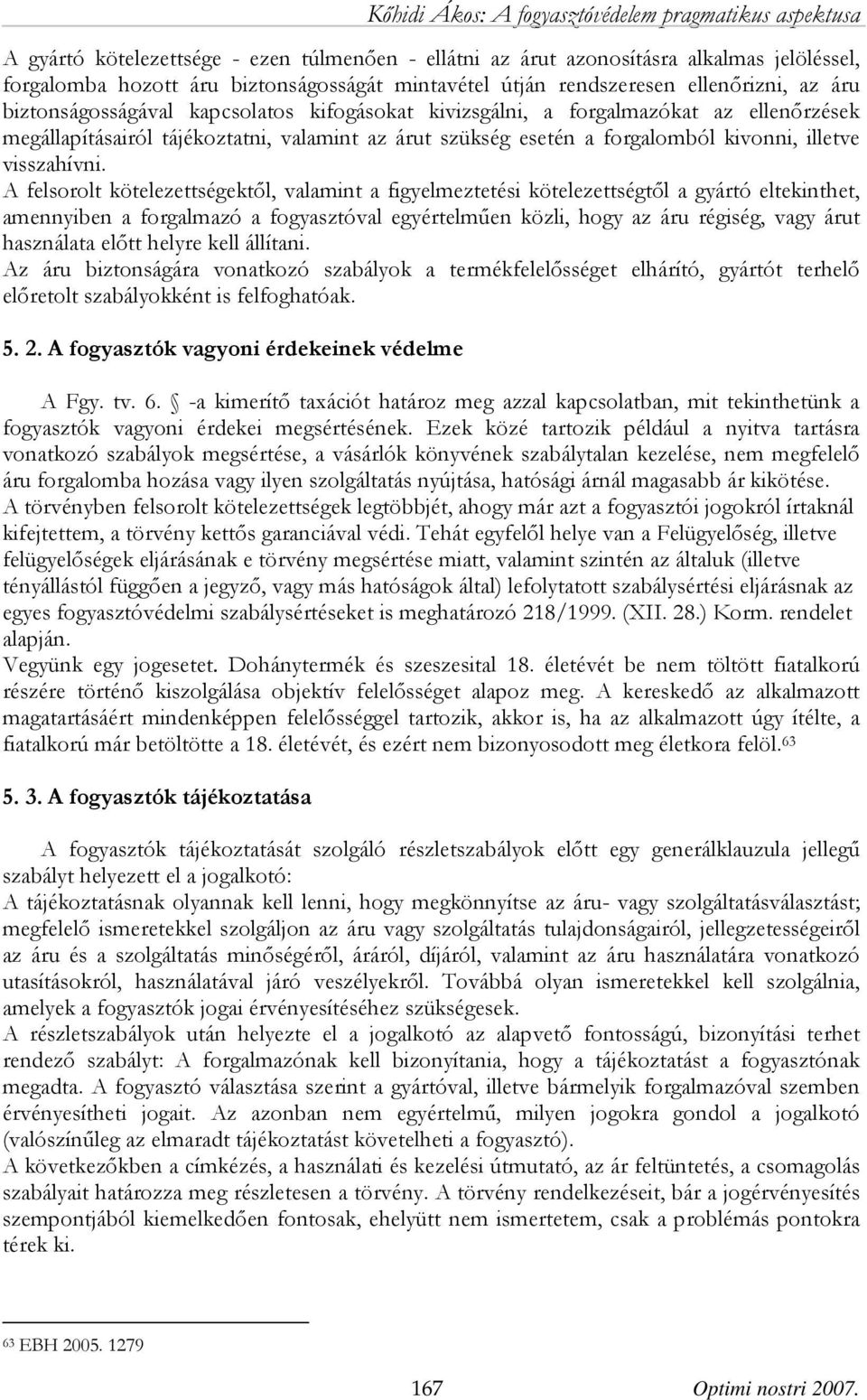 A felsorolt kötelezettségektől, valamint a figyelmeztetési kötelezettségtől a gyártó eltekinthet, amennyiben a forgalmazó a fogyasztóval egyértelműen közli, hogy az áru régiség, vagy árut használata