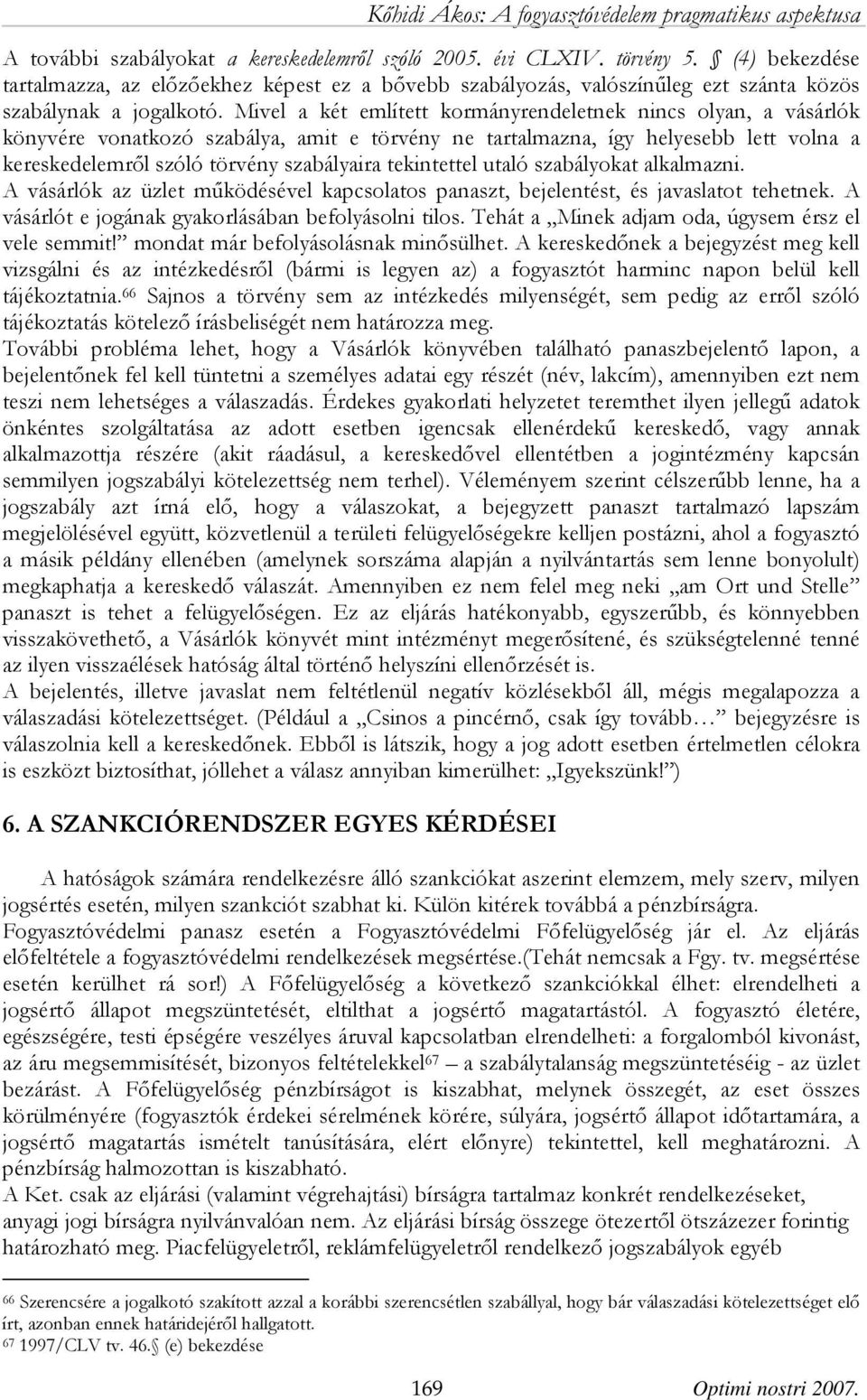 tekintettel utaló szabályokat alkalmazni. A vásárlók az üzlet működésével kapcsolatos panaszt, bejelentést, és javaslatot tehetnek. A vásárlót e jogának gyakorlásában befolyásolni tilos.