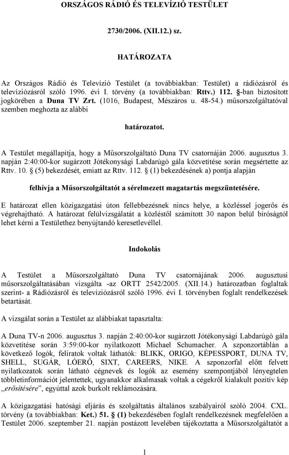 A Testület megállapítja, hogy a Műsorszolgáltató Duna TV csatornáján 2006. augusztus 3. napján 2:40:00-kor sugárzott Jótékonysági Labdarúgó gála közvetítése során megsértette az Rttv. 10.