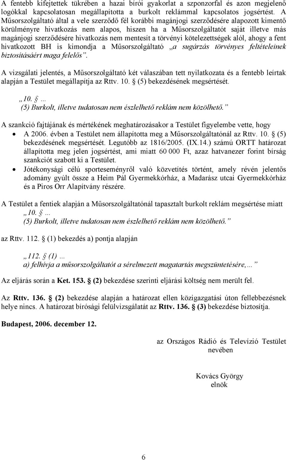 hivatkozás nem mentesít a törvényi kötelezettségek alól, ahogy a fent hivatkozott BH is kimondja a Műsorszolgáltató a sugárzás törvényes feltételeinek biztosításáért maga felelős.